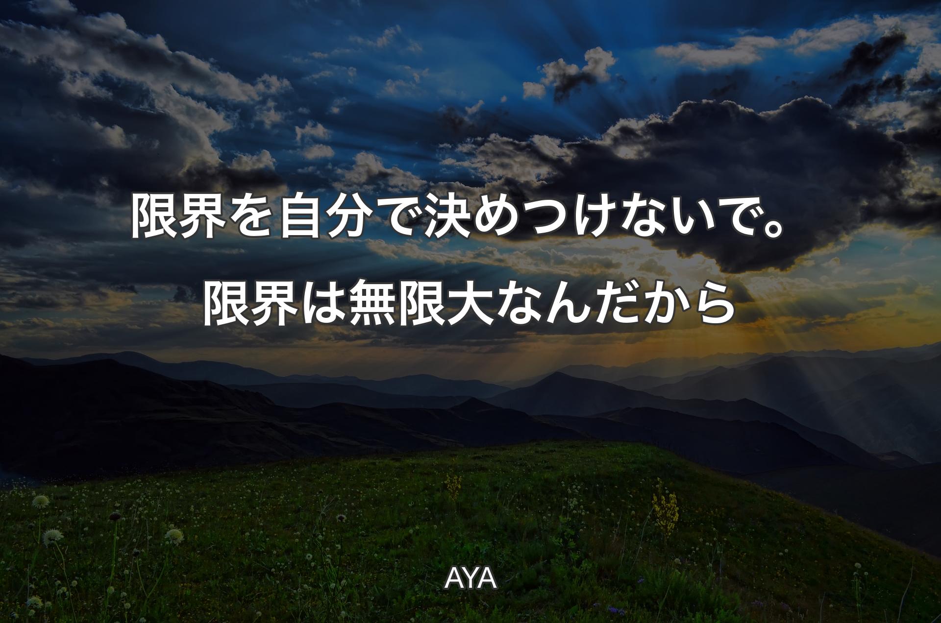 限界を自分で決めつけないで。限界は無限大なんだから - AYA