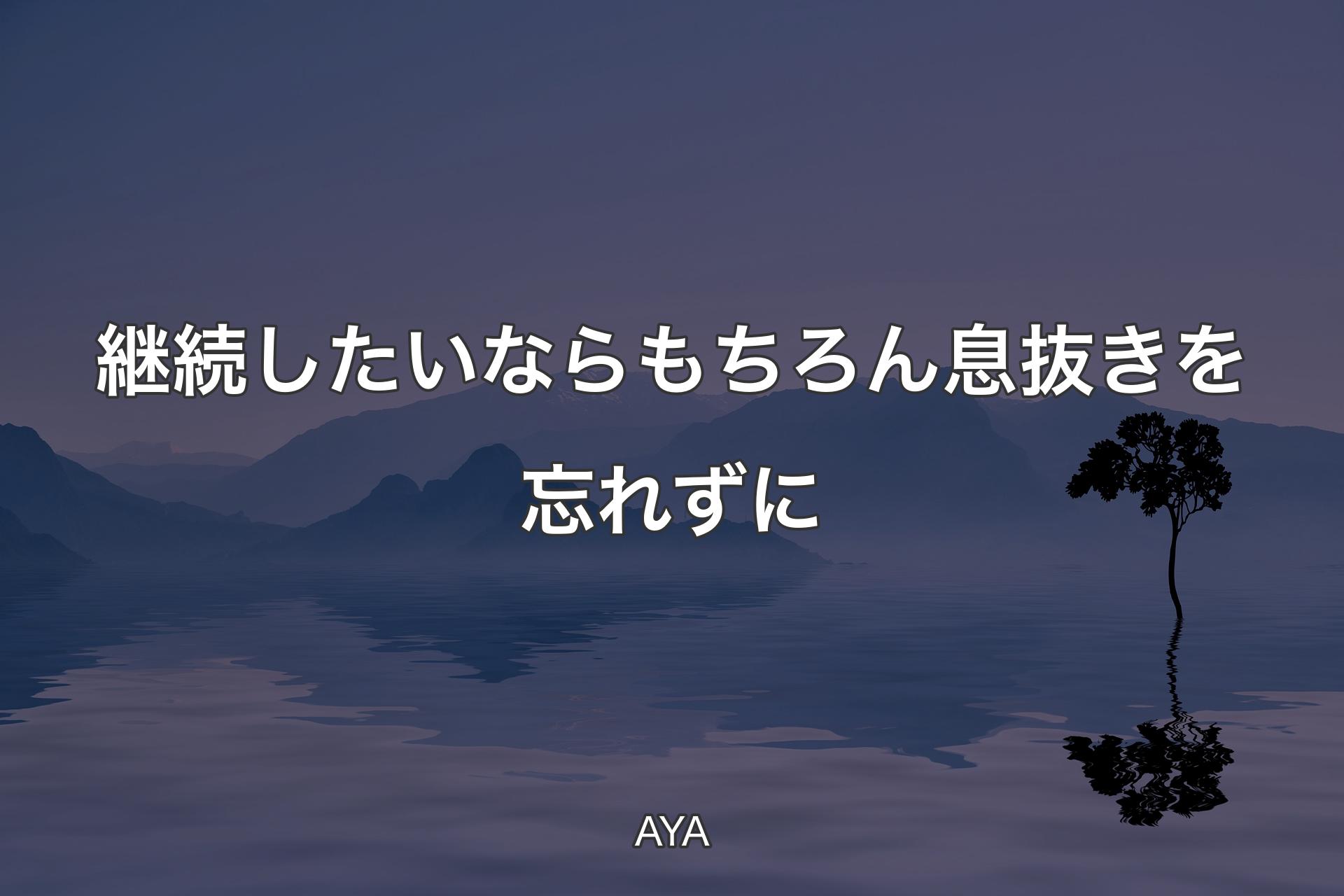 【背景4】継続したいならもちろん息抜きを忘れずに - AYA