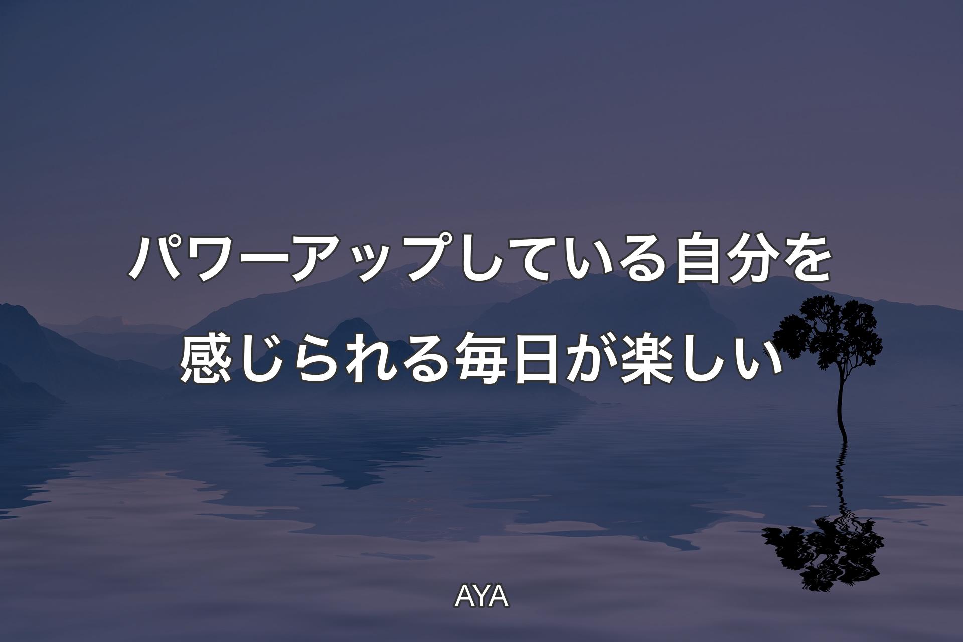 【背景4】パワーアップしている自分を感じられる毎日が楽しい - AYA