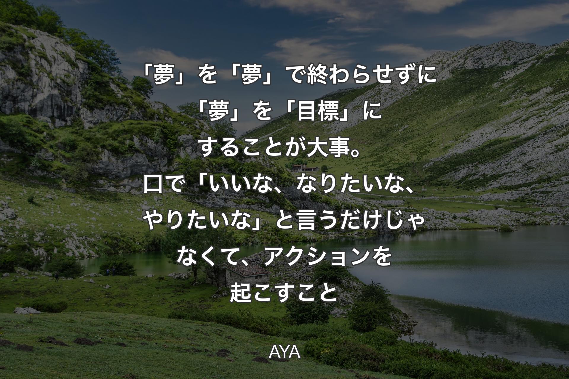 【背景1】「夢」を「夢」で終わらせずに「夢」を「目標」にすることが大事。口で「いいな、なりたいな、やりたいな」と言うだけじゃなくて、アクションを起こすこと - AYA