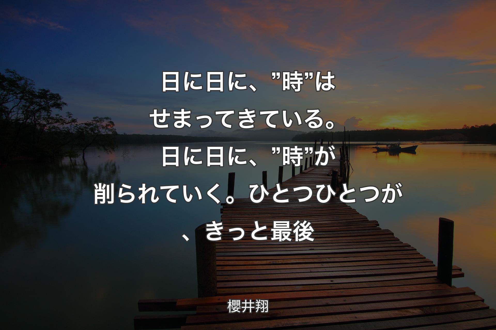 日に日に、”時”はせまってきている。日に日に、”時”が削られていく。ひとつひとつが、きっと最後 - 櫻井翔