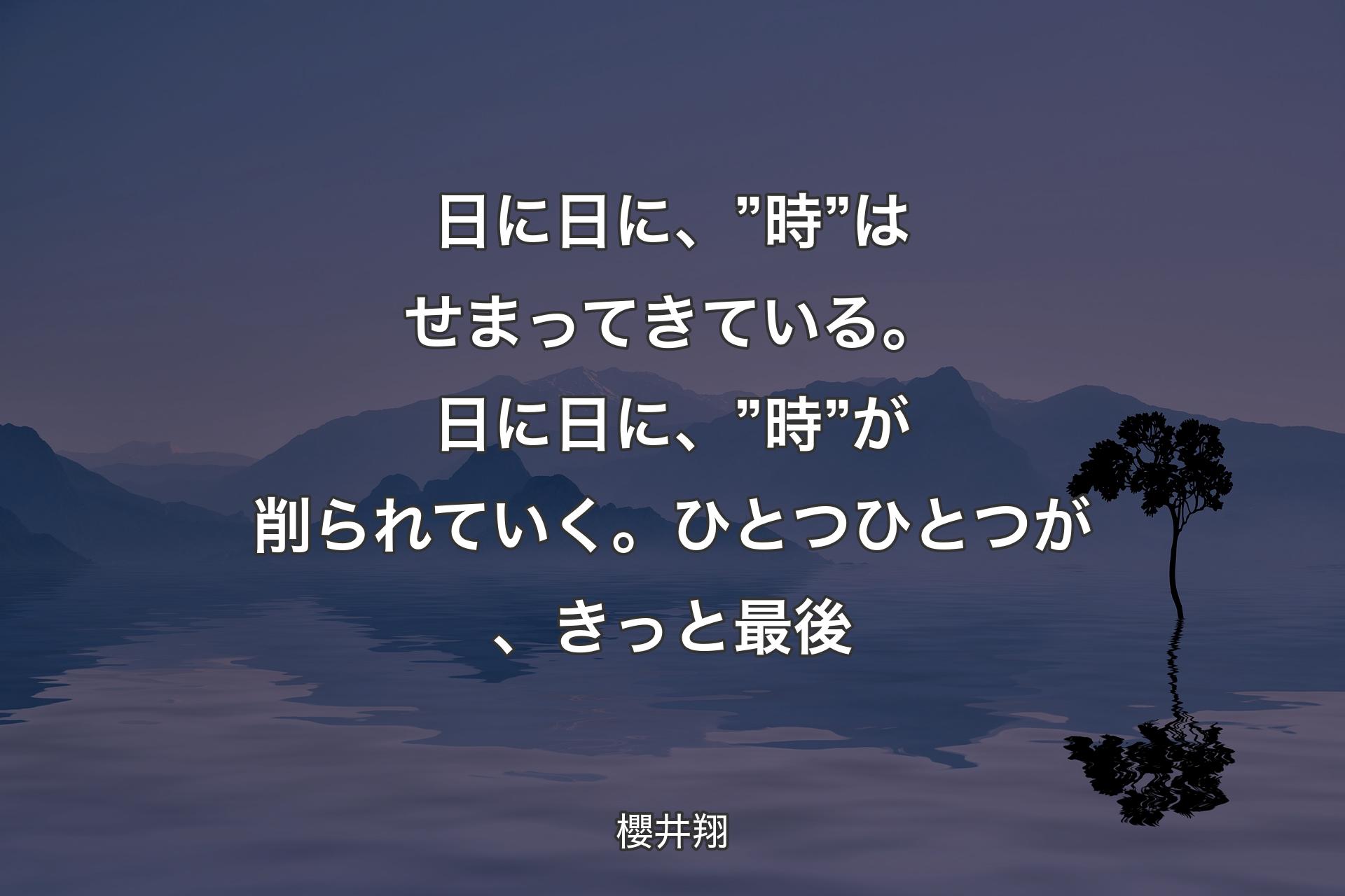 日に日に、”時”はせまってきている。日に日に、”時”が削られていく。ひとつひとつが、きっと最後 - 櫻井翔