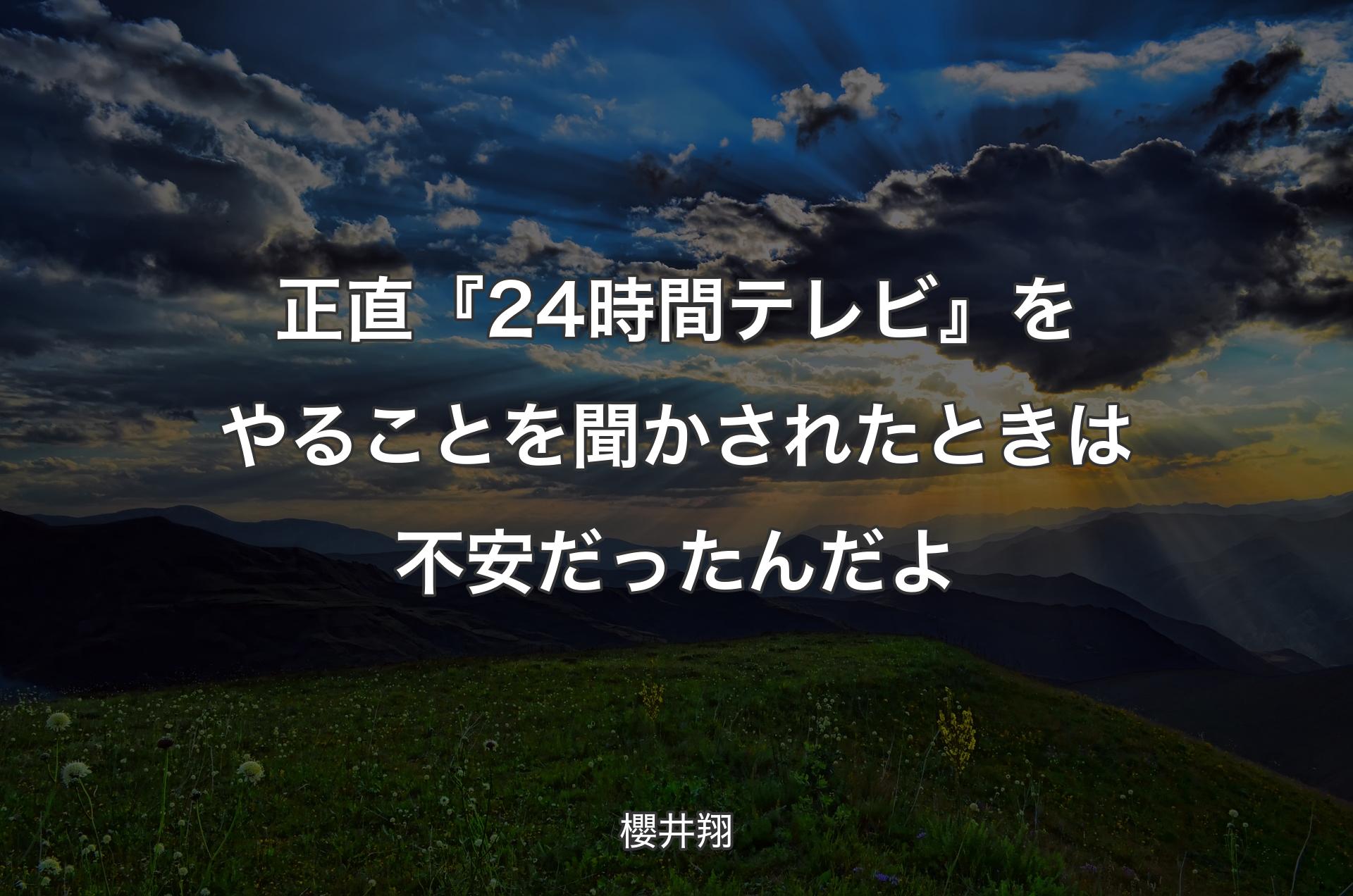 正直『24時間テレビ』をやることを聞かされたときは不安だったんだよ - 櫻井翔