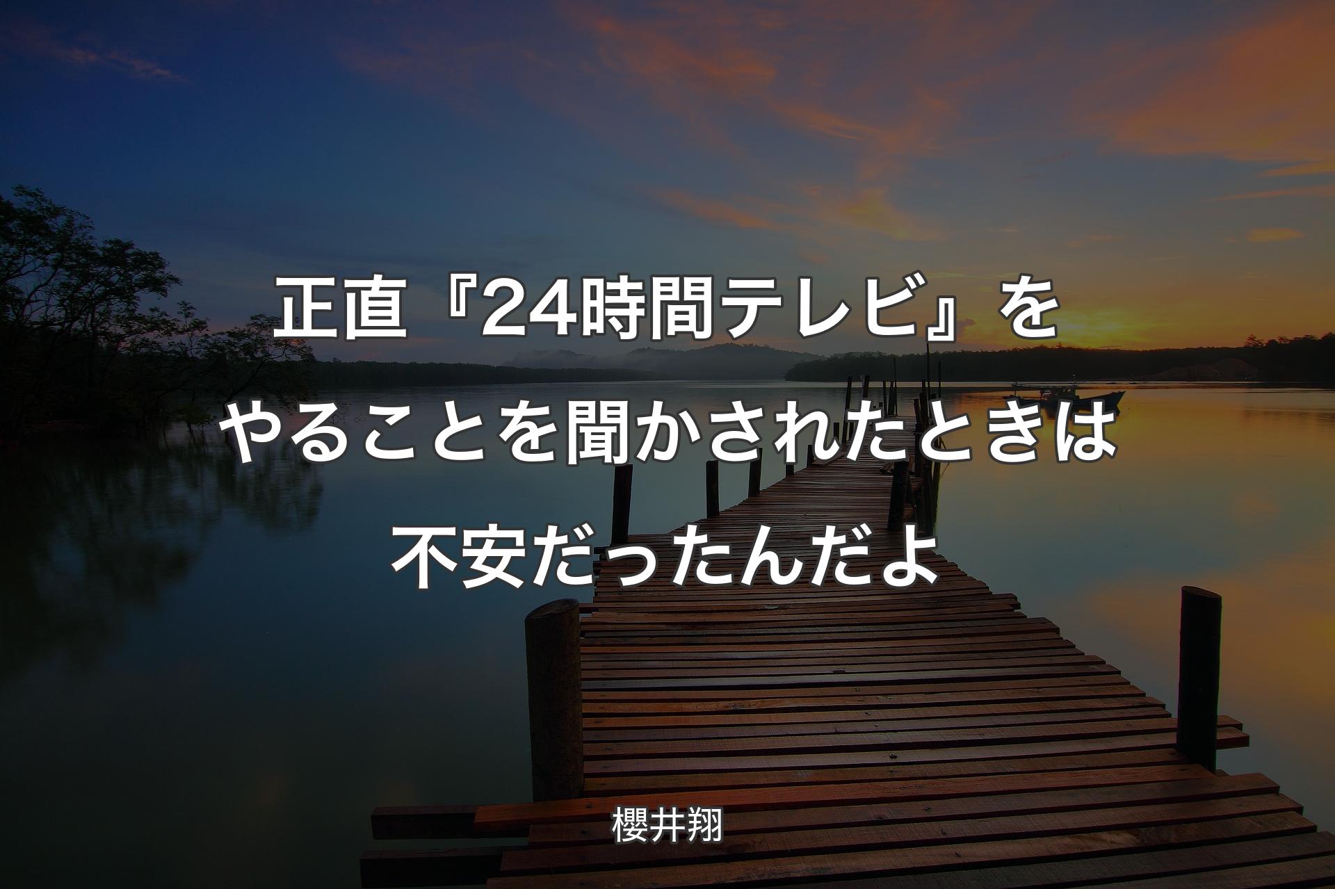 正直『24時間テレビ』をやることを聞かされたときは不安だったんだよ - 櫻井翔