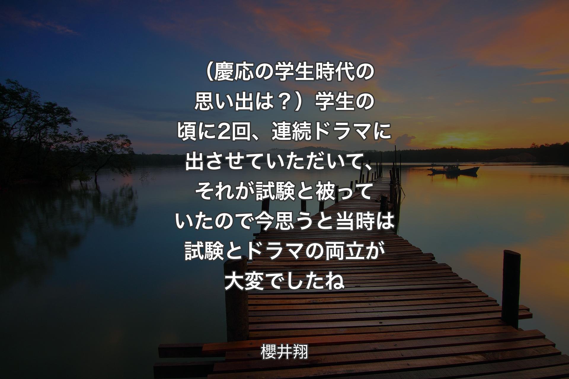 （慶応の学生時代の思い出は？）学生の頃に2回、連続ドラマに出させていただいて、それが試験と被っていたので今思うと当時は試験とドラマの両立が大変でしたね - 櫻井翔