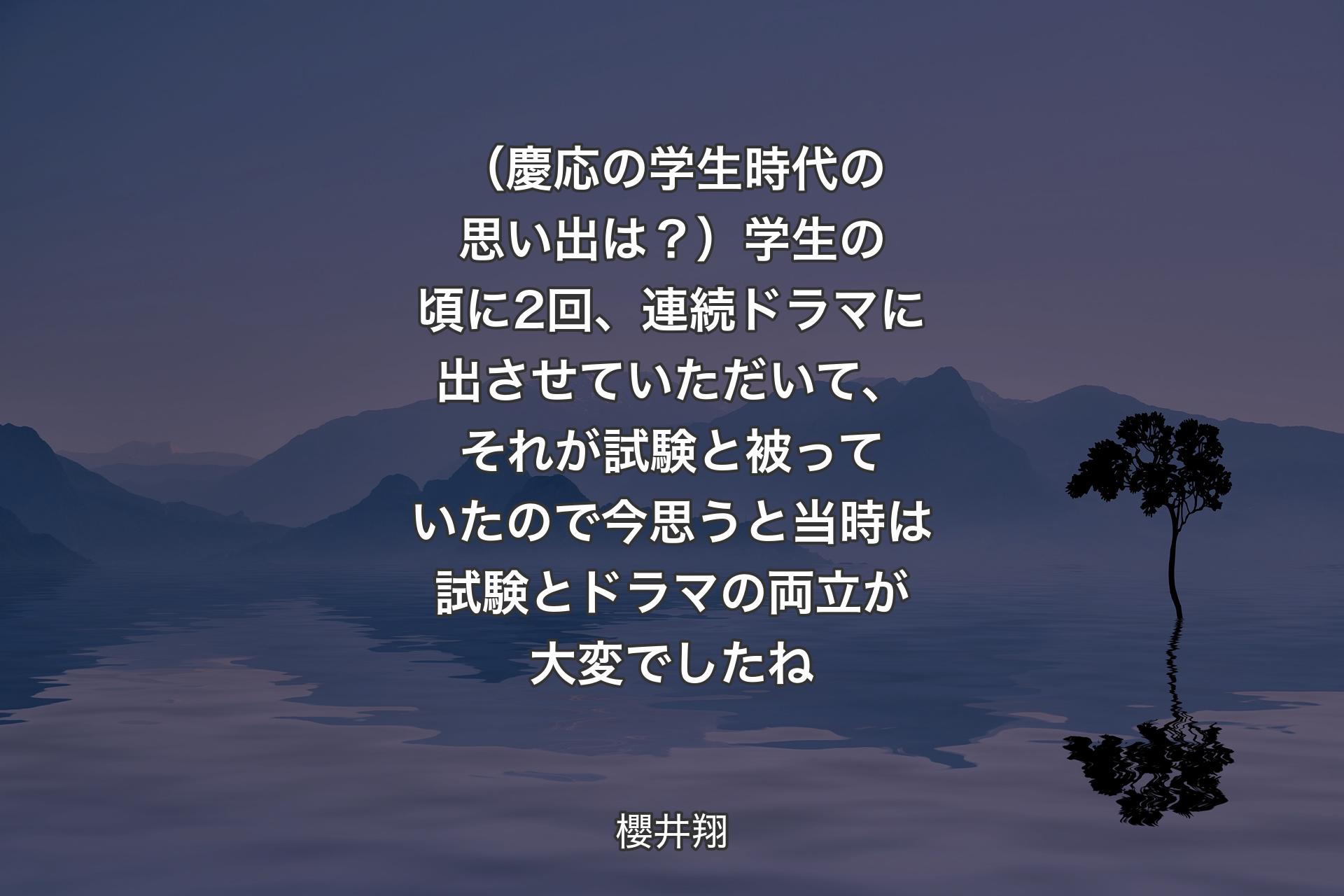 【背景4】（慶応の学生時代の思い出は？）学生の頃に2回、連続ドラマに出させていただいて、それが試験と被っていたので今思うと当時は試験とドラマの両立が大変でしたね - 櫻井翔