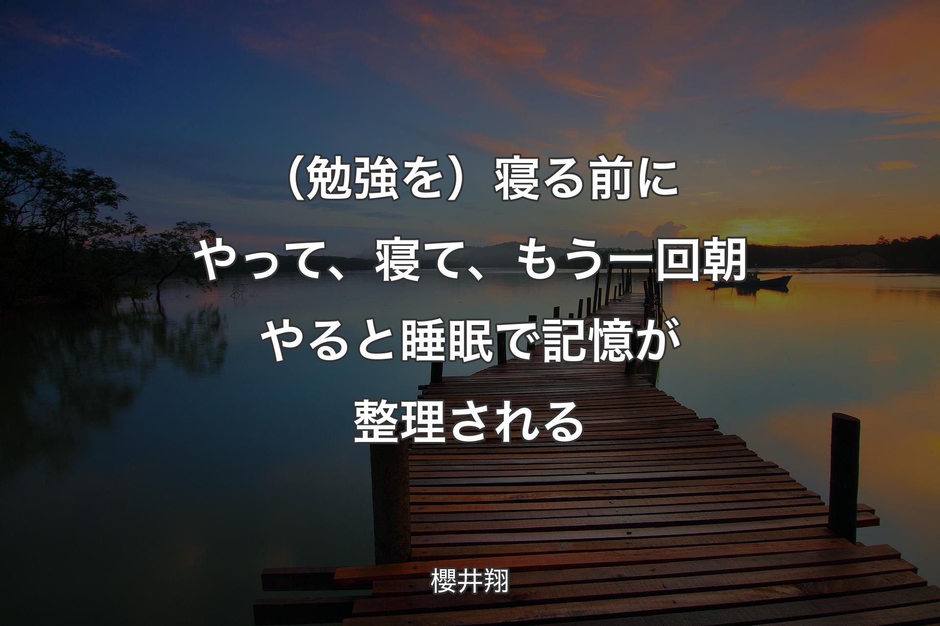 【背景3】（勉強を）寝る前にやって、寝て、もう一回朝やると睡眠で記憶が整理される - 櫻井翔