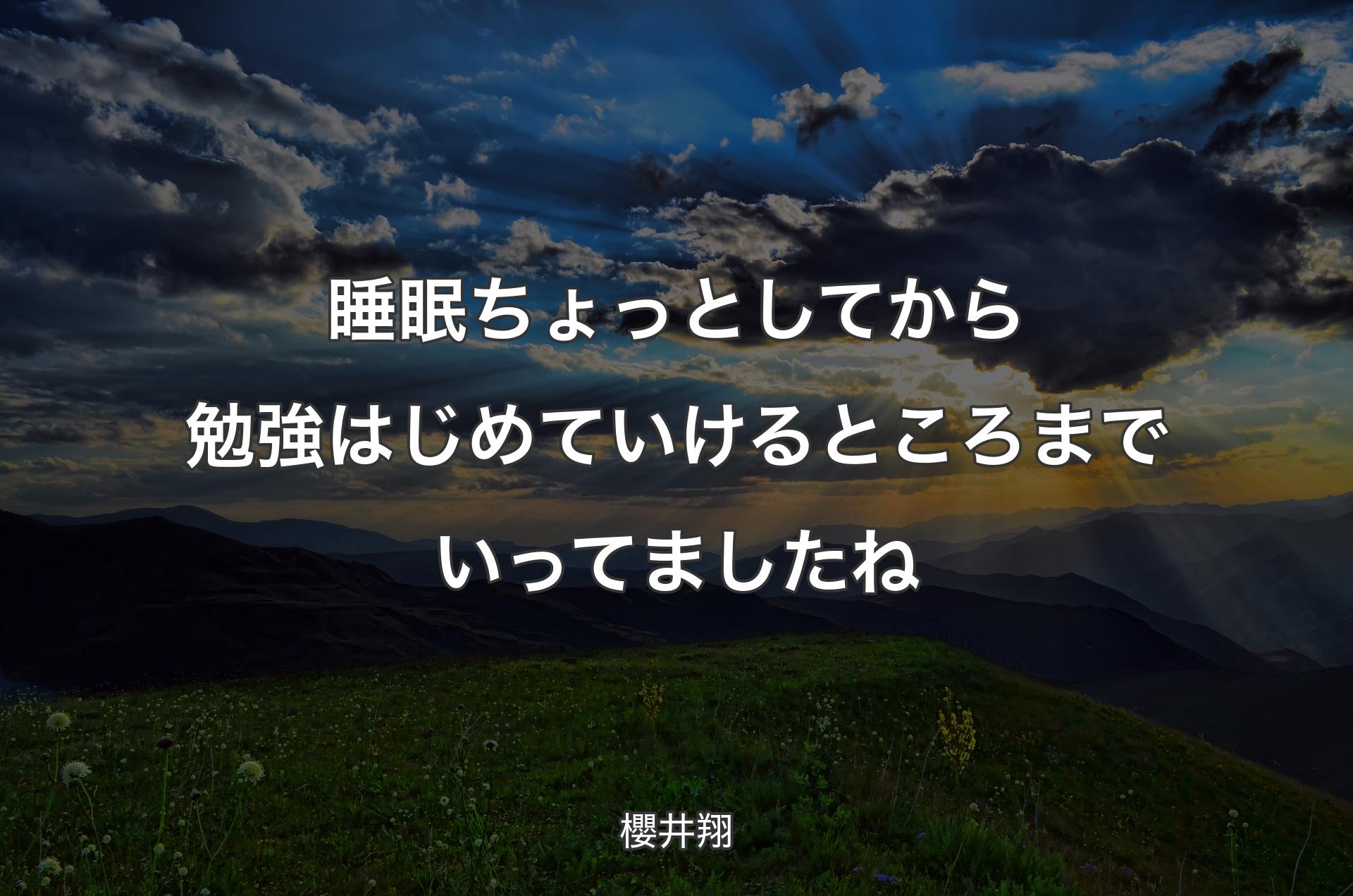 睡眠ちょっとしてから勉強はじめていけるところまでいってましたね - 櫻井翔