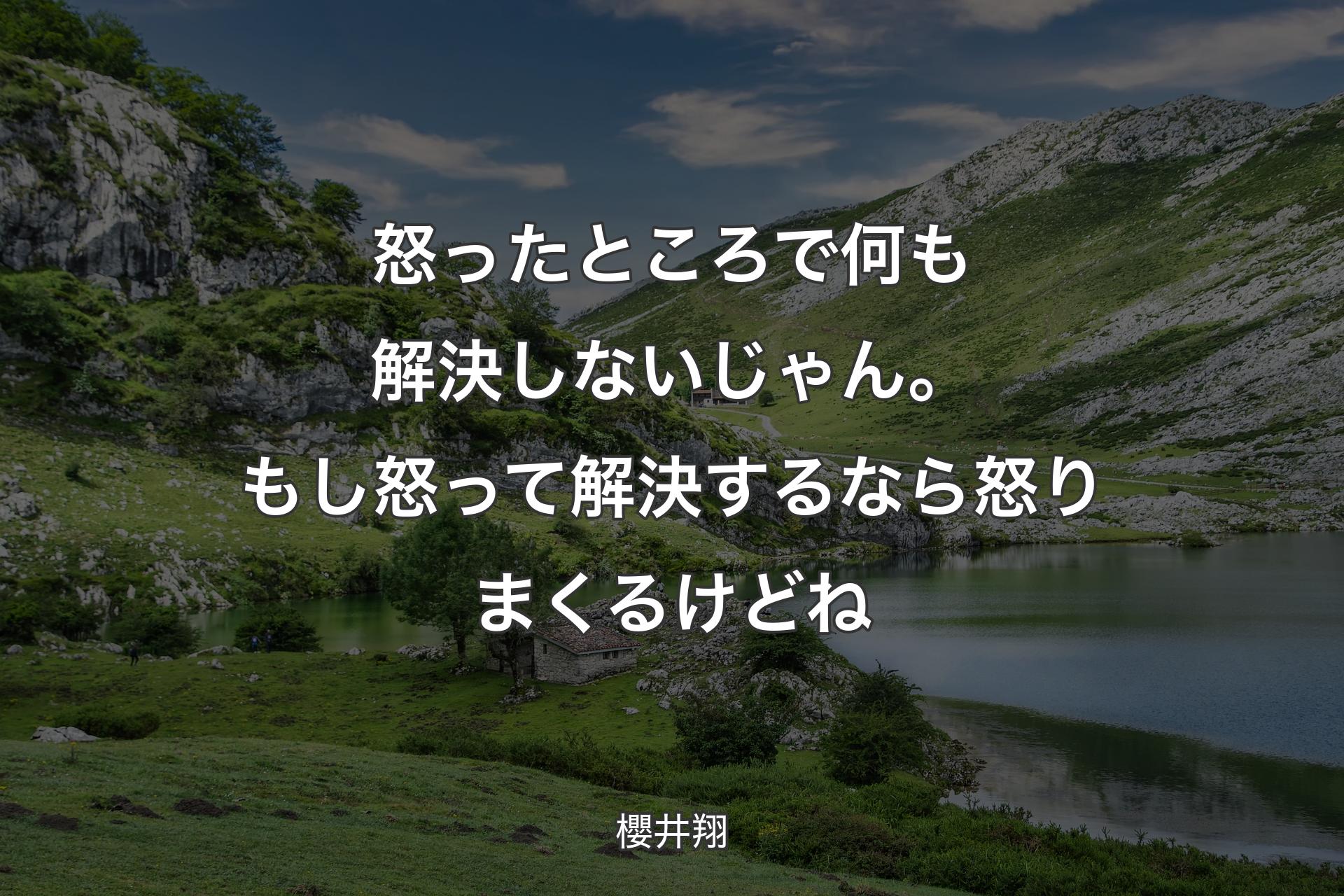 怒ったところで何も解決しないじゃん。もし怒って解決するなら怒りまくるけどね - 櫻井翔