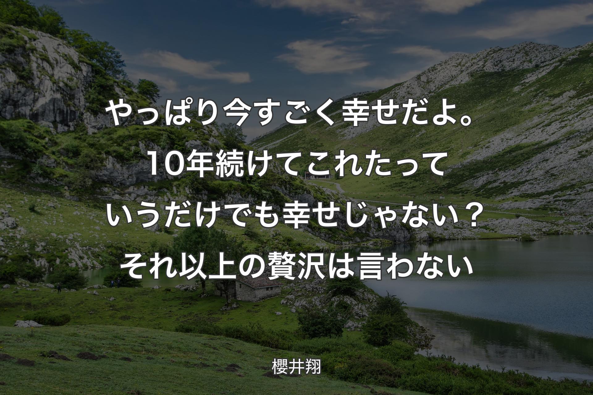 やっぱり今すごく幸せだよ。10年続けてこれたっていうだけでも幸せじゃない？ それ以上の贅沢は言わない - 櫻井翔