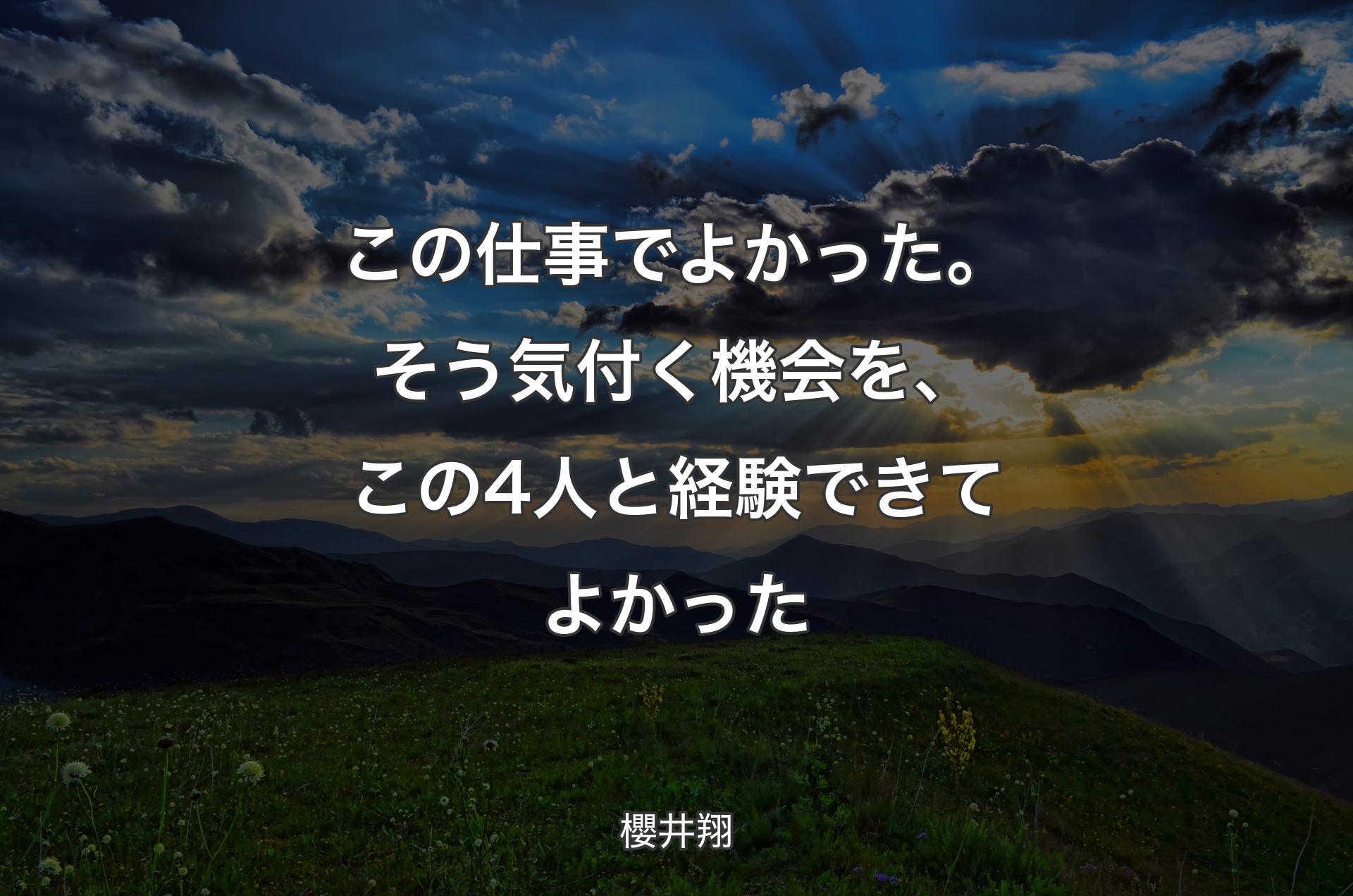 この仕事でよかった。そう気付く機会を、この4人と経験できてよかった - 櫻井翔