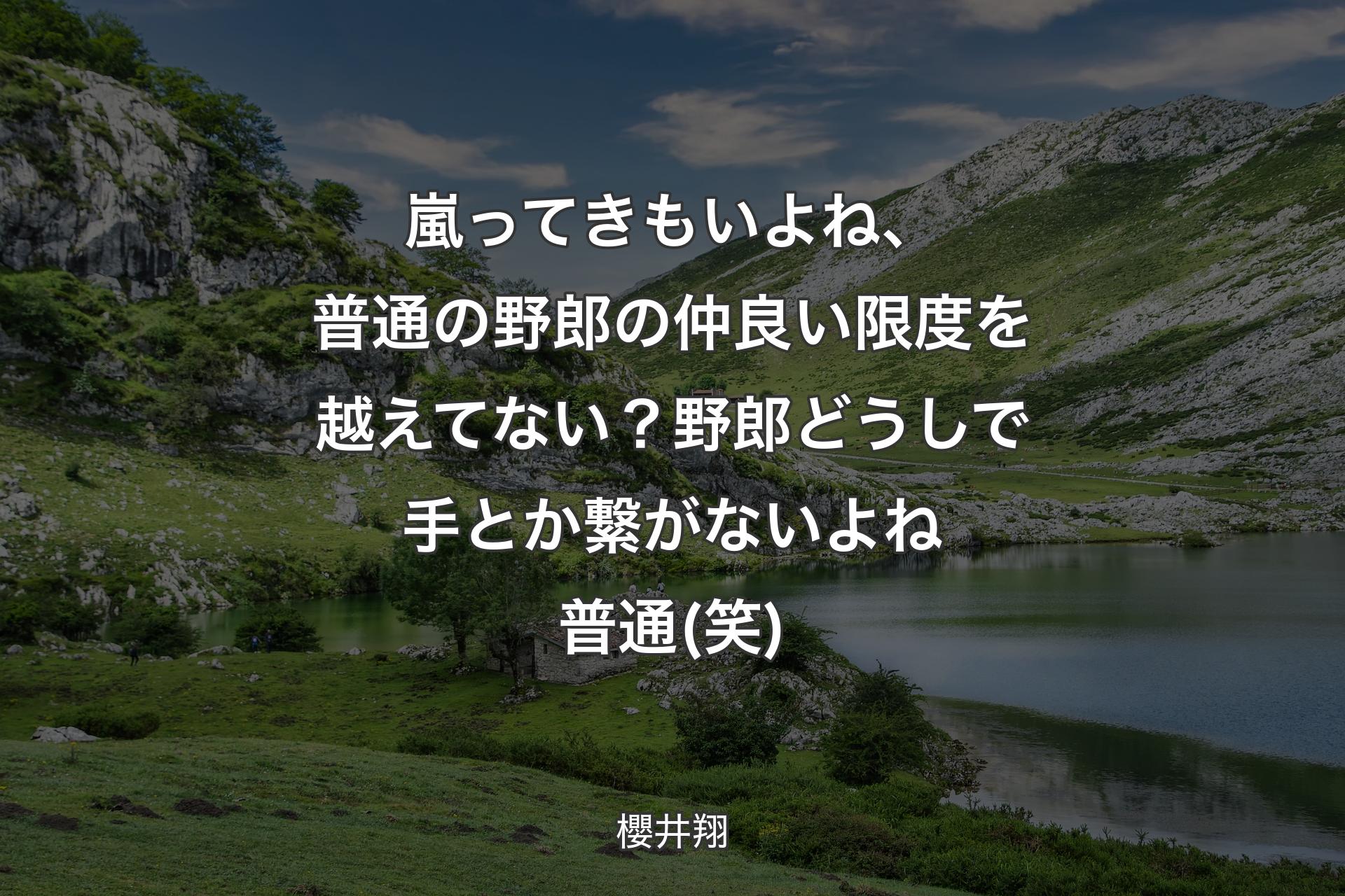 嵐ってきもいよね、普通の野郎の仲良い限度を越えてない？野郎どうしで手とか繋がないよね普通(笑) - 櫻井翔