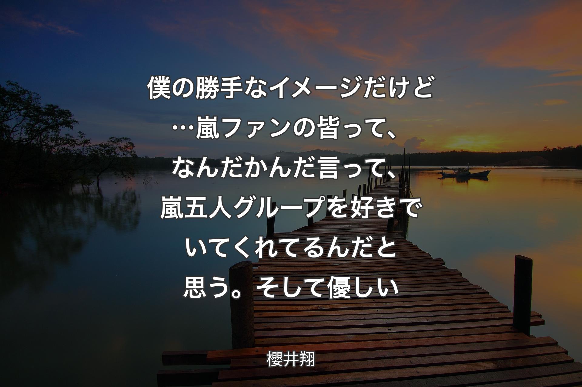 僕の勝手なイメージだけど…嵐ファンの皆って、なんだかんだ言って、嵐五人グループを 好きでいてくれてるんだと思う。そして優しい - 櫻井翔