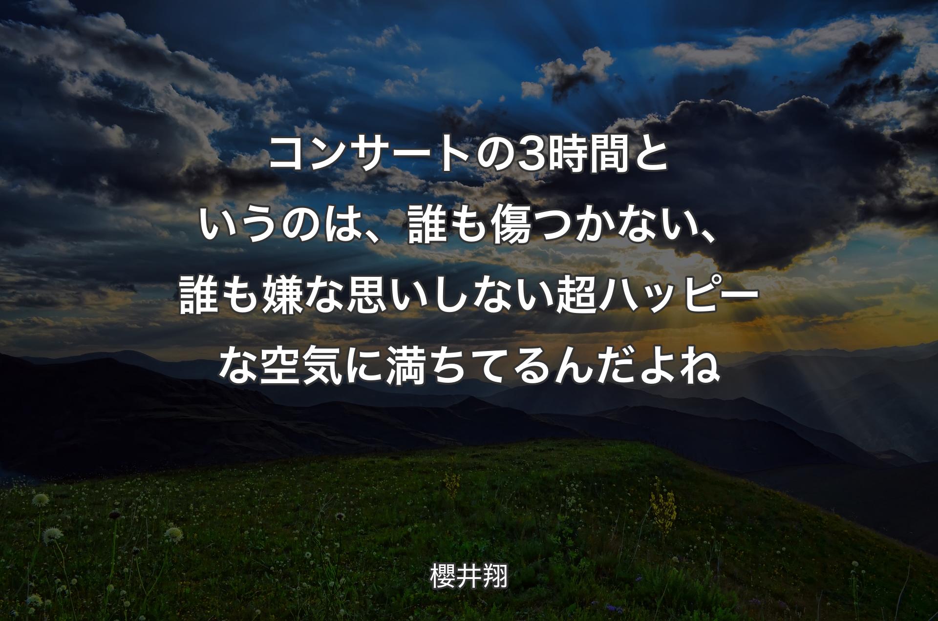 コンサートの3時間というのは、誰も傷つかない、誰も嫌な思いしない超ハッピーな空気に満ちてるんだよね - 櫻井翔