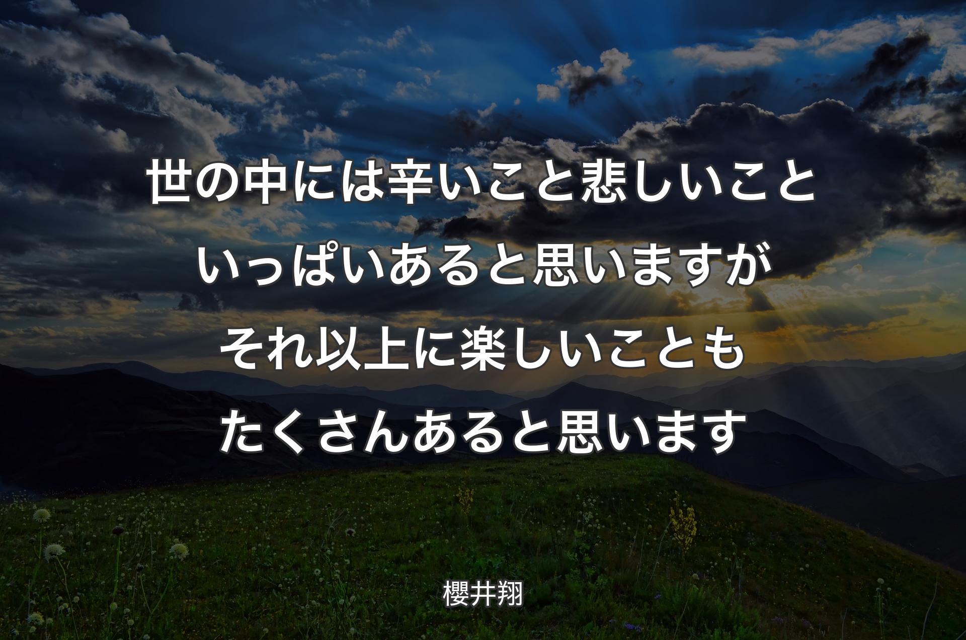 世の中には辛いこと悲しいこといっぱいあると思いますがそれ以上に楽しいこともたくさんあると思います - 櫻井翔