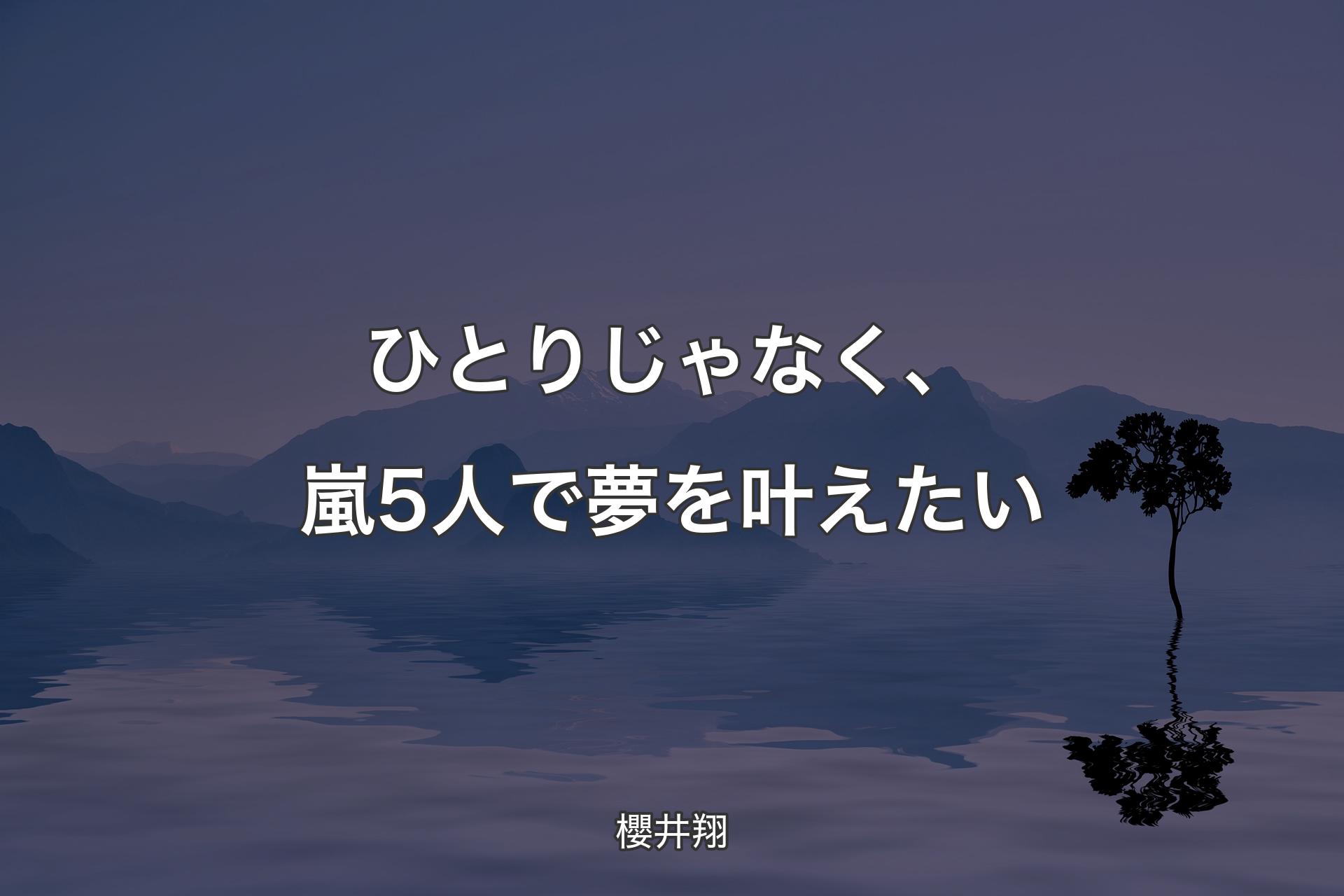 【背景4】ひとりじゃなく、嵐5人で夢を叶えたい - 櫻井翔