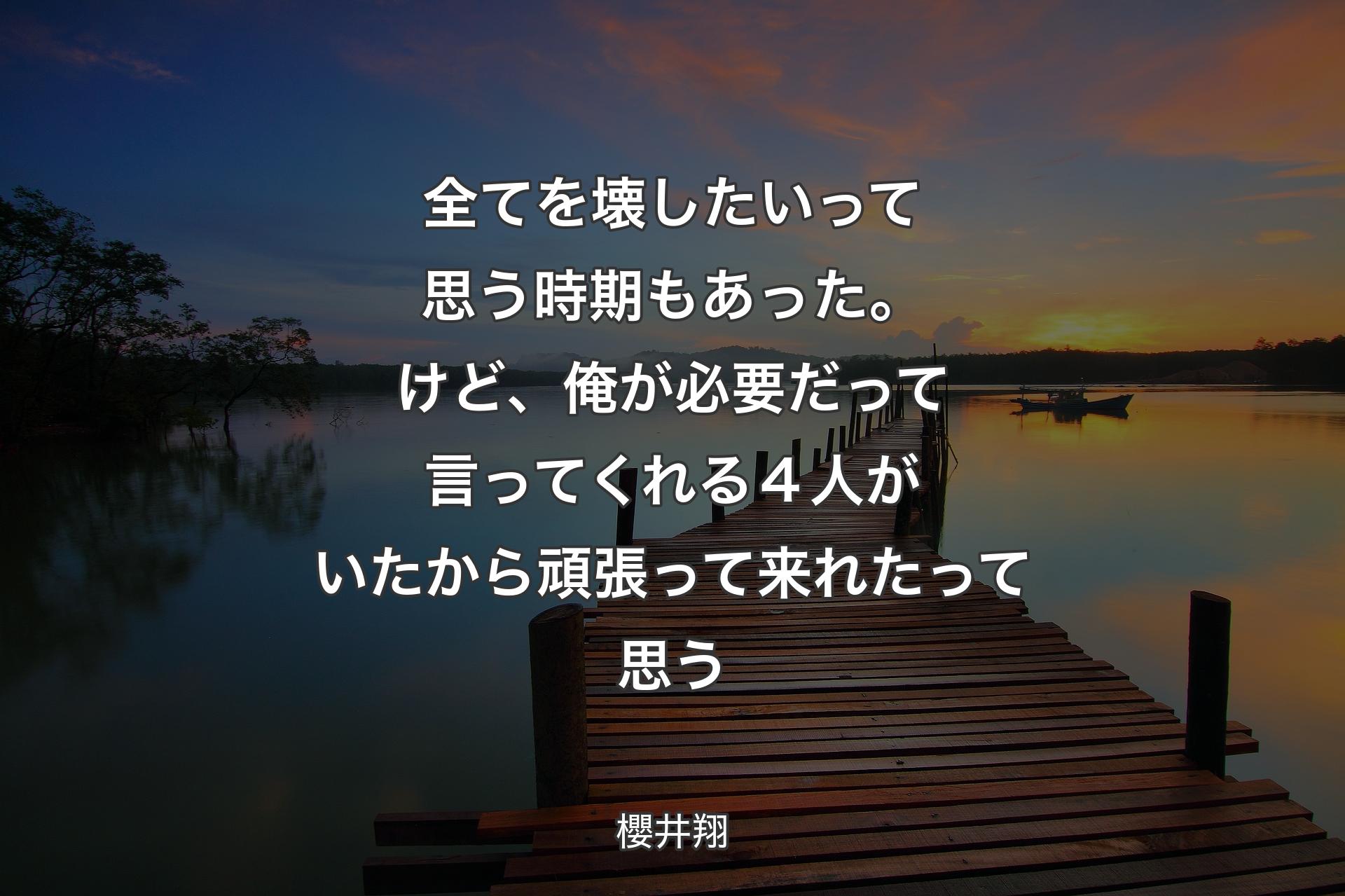 【背景3】全てを壊したいって思う時期もあった。けど、俺が必要だって言ってくれる４人がいたから頑張って来れたって思う - 櫻井翔