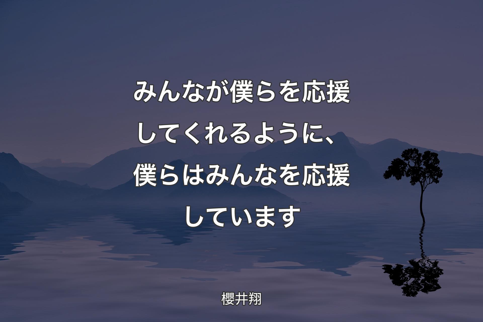 【背景4】みんなが僕らを応援してくれるように、 僕らはみんなを応援しています - 櫻井翔