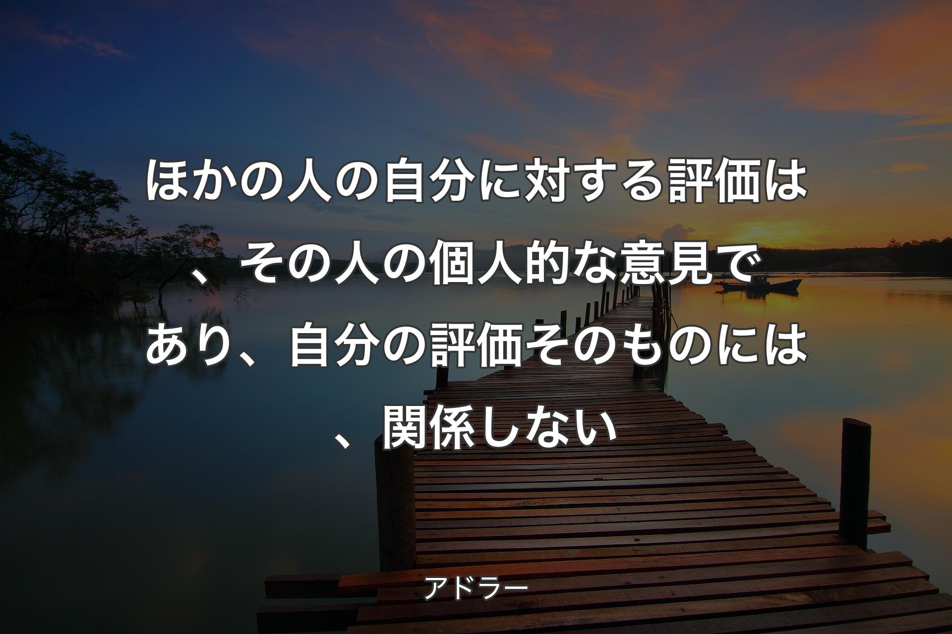 【背景3】ほかの人の自分に対する評価は、その人の個人的な意見であり、自分の評価そのものには、関係しない - アドラー