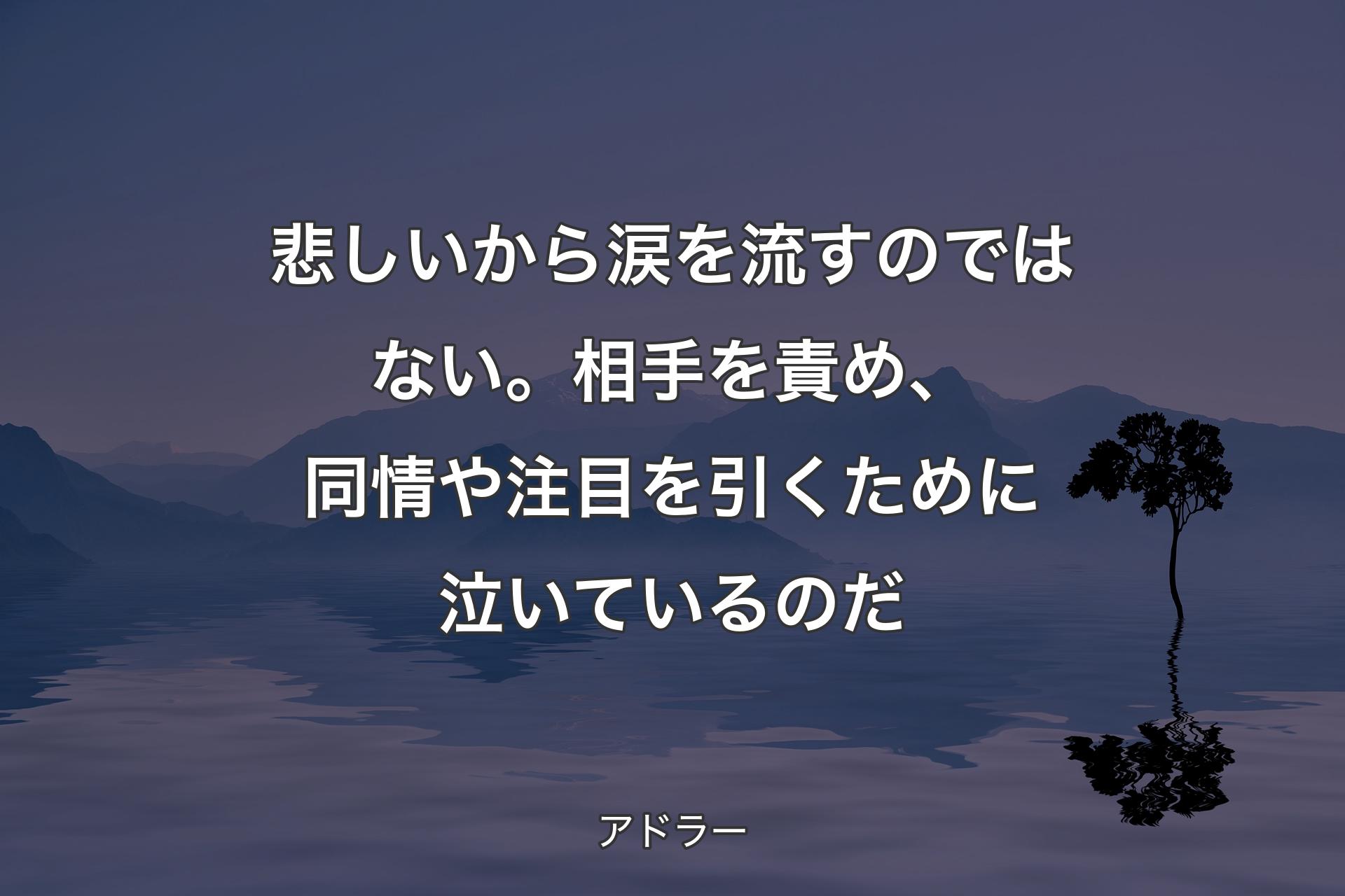 【背景4】悲しいから涙を流すのではない。相手を責め、同情や注目を引くために泣いているのだ - アドラー