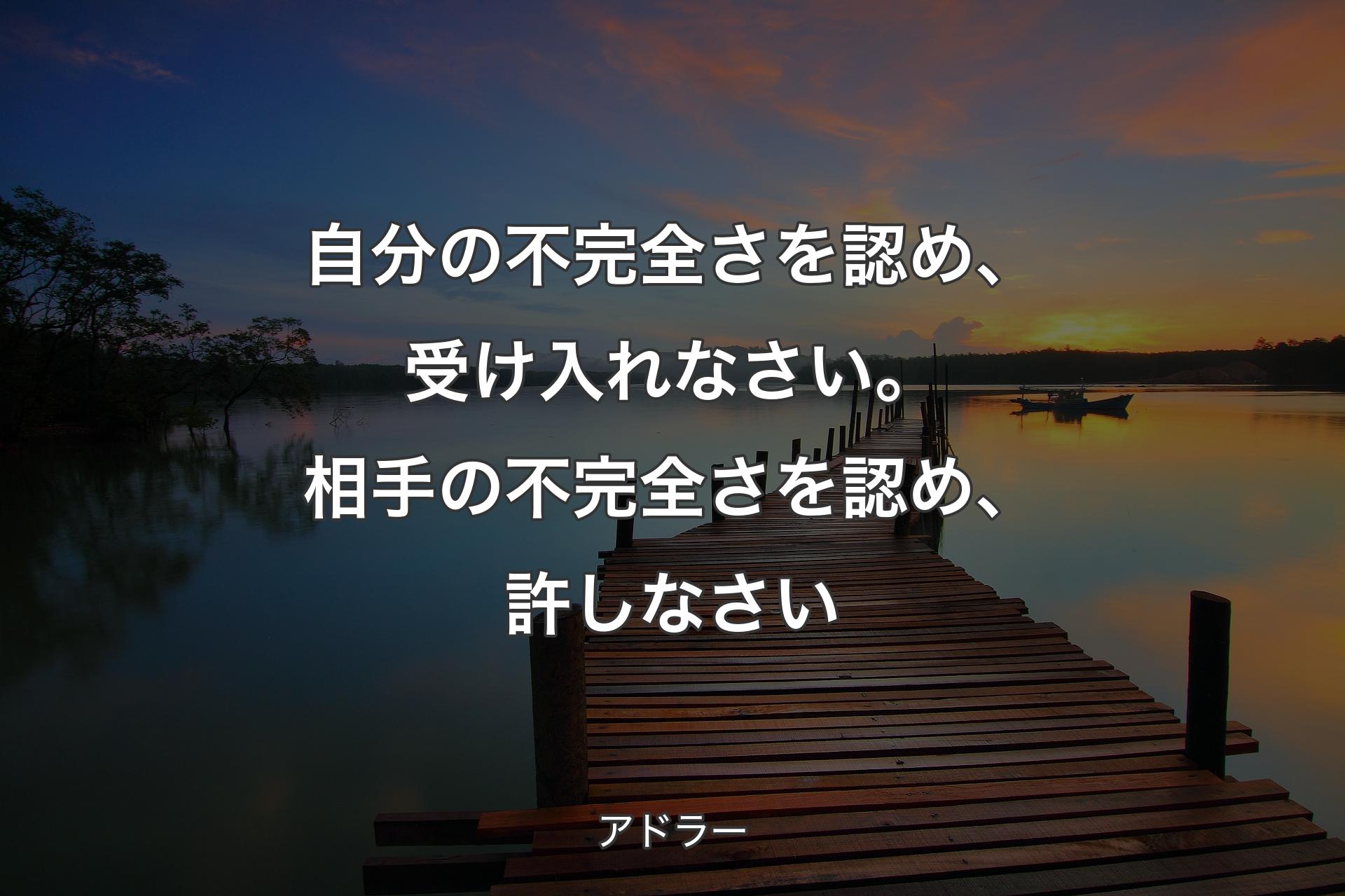 自分の不完全さを認め、受け入れなさい。相手の不完全さを認め、許しなさい - アドラー