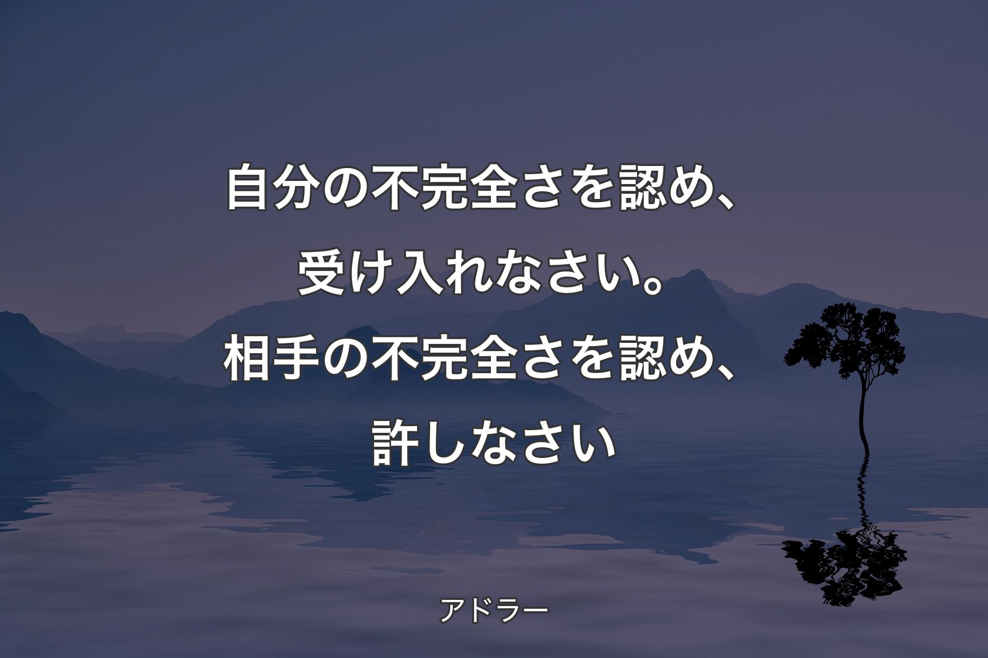 自分の不完全さを認め、受け入れなさい。相手の不完全さを認め、許しなさい - アドラー