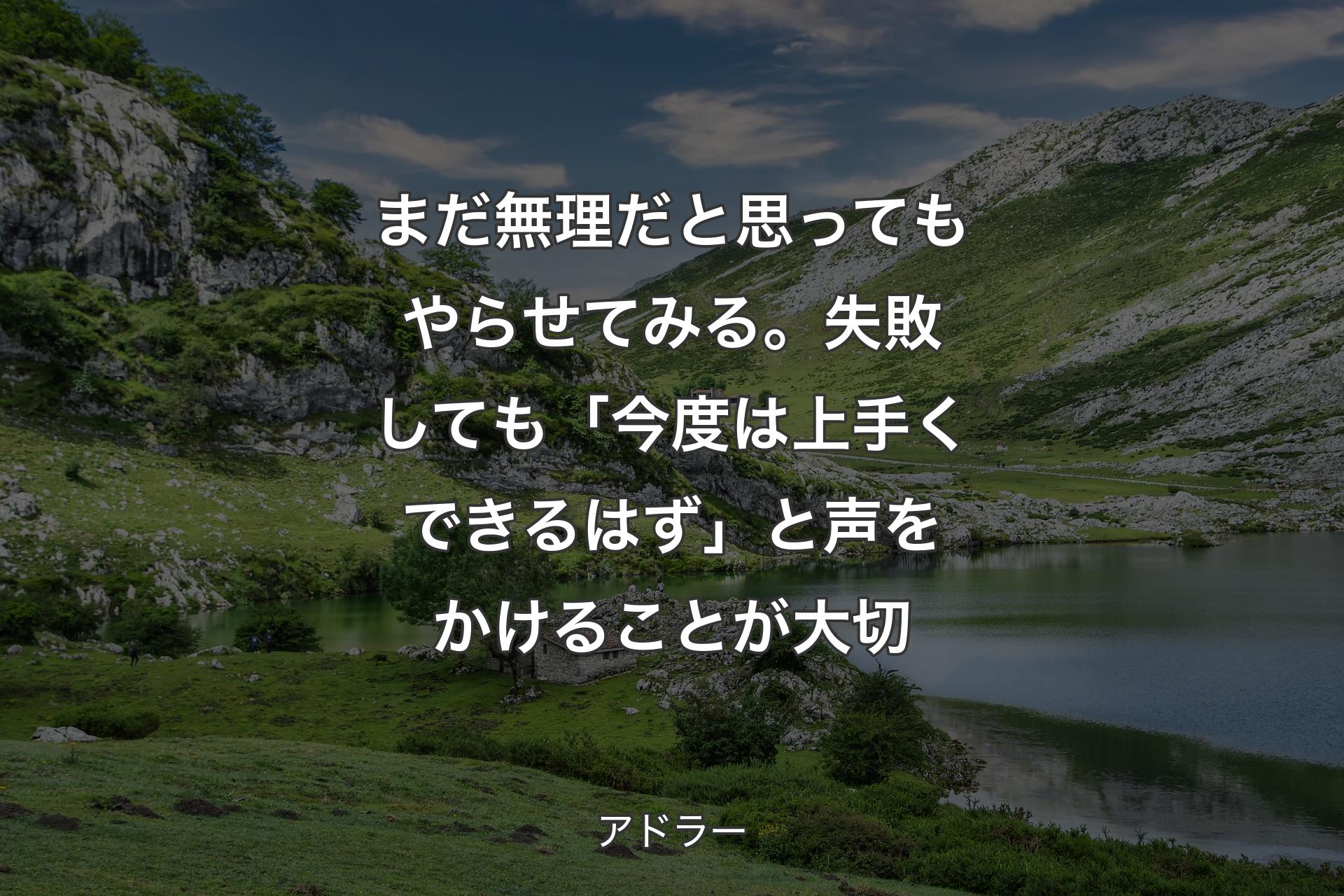 【背景1】まだ無理だと思ってもやらせてみる。失敗しても「今度は上手くできるはず」と声をかけることが大切 - アドラー