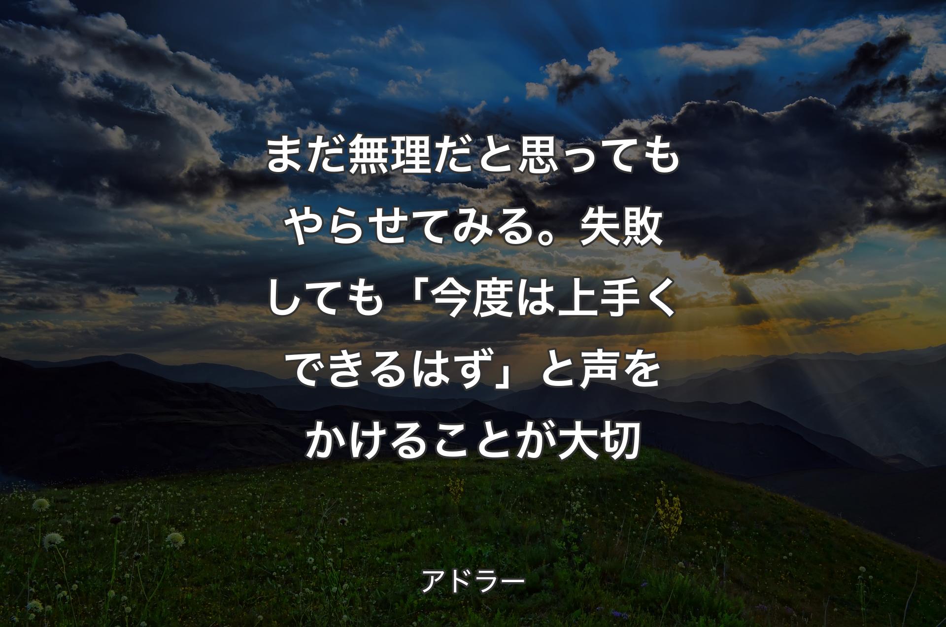 まだ無理だと思ってもやらせてみる。失敗しても「今度は上手くできるはず」と声をかけることが大切 - アドラー