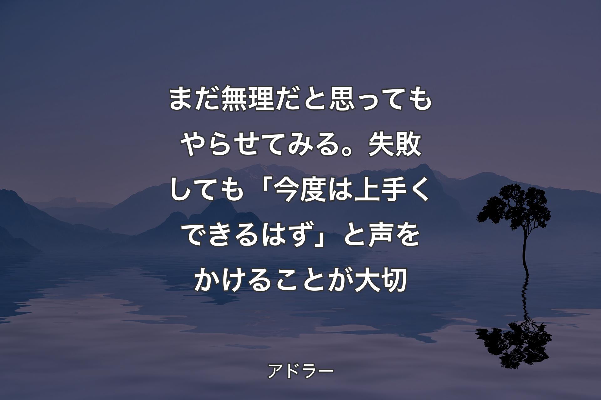 まだ無理だと思ってもやらせてみる。失敗しても「今度は上手くできるはず」と声をかけることが大切 - アドラー