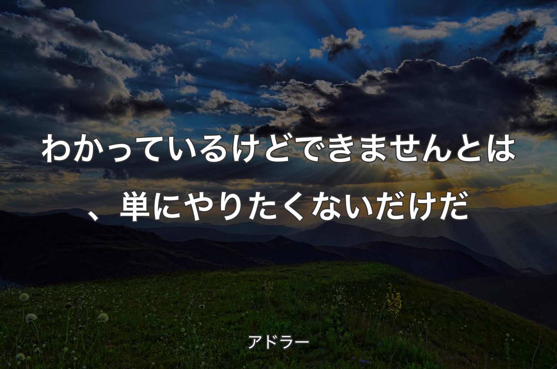 わかっているけどできませんとは、単にやりたくないだけだ - アドラー