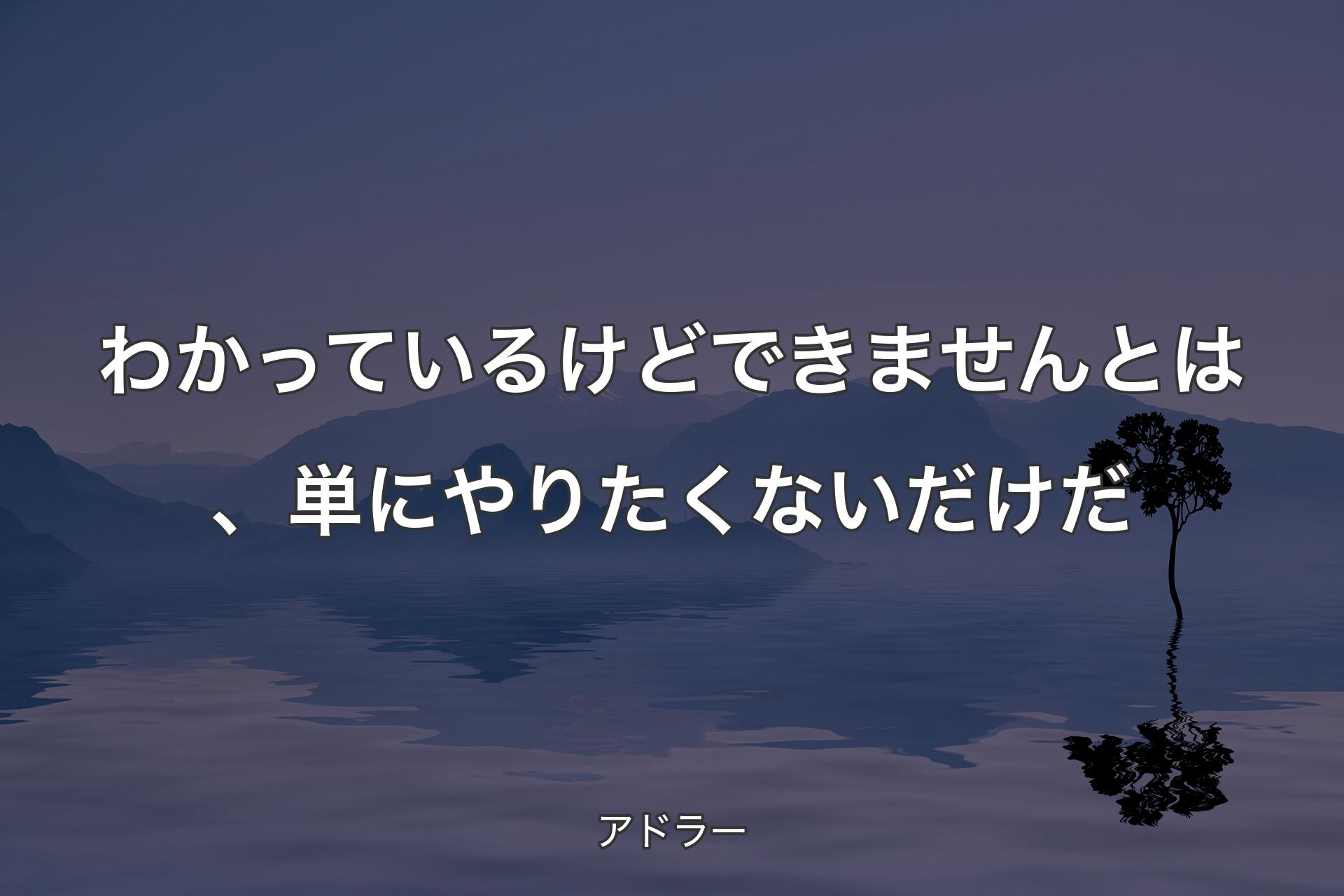 わかっているけどできませんとは、単にやりたくないだけだ - アドラー