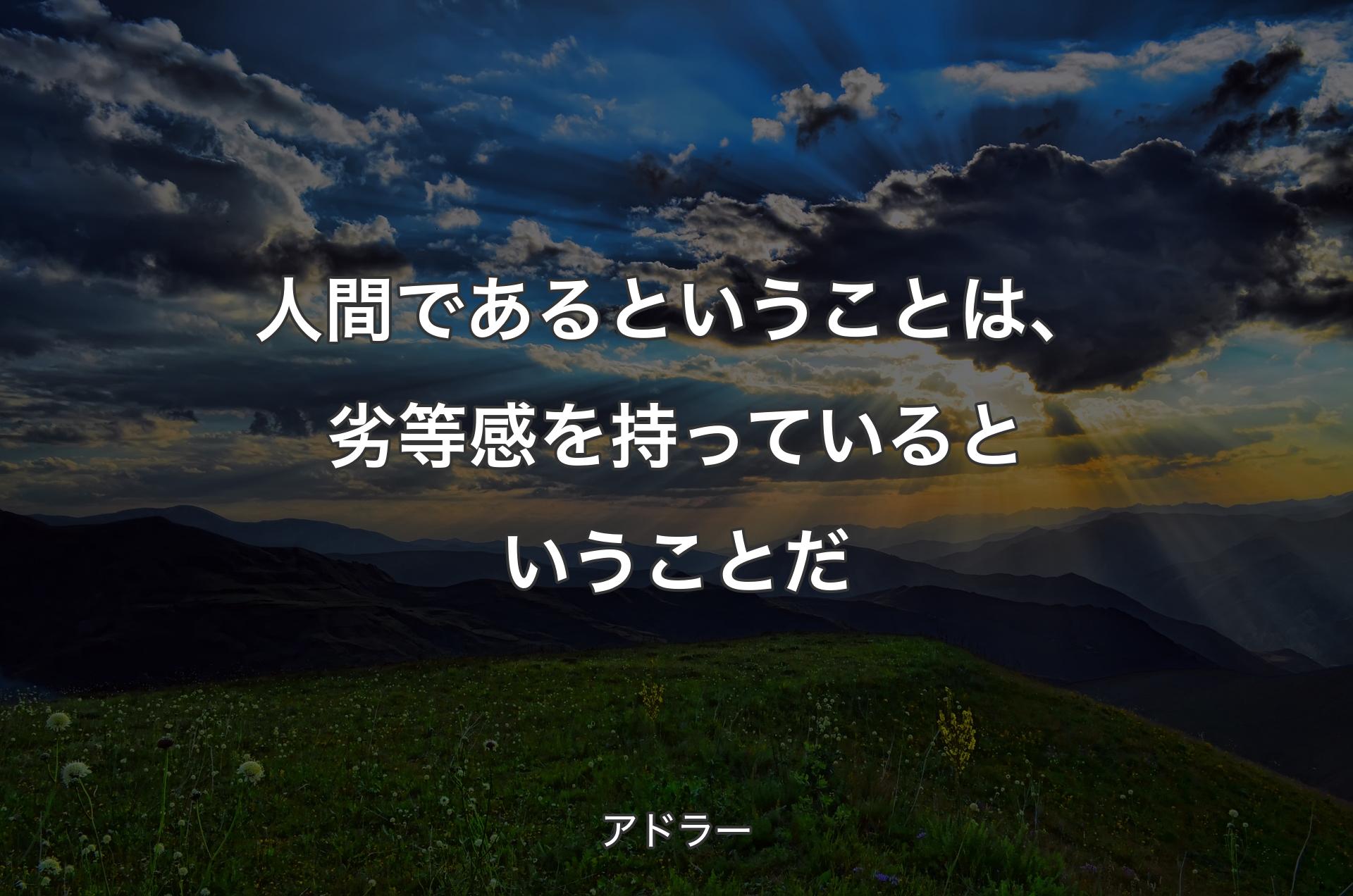 人間であるということは、劣等感を持っているということだ - アドラー