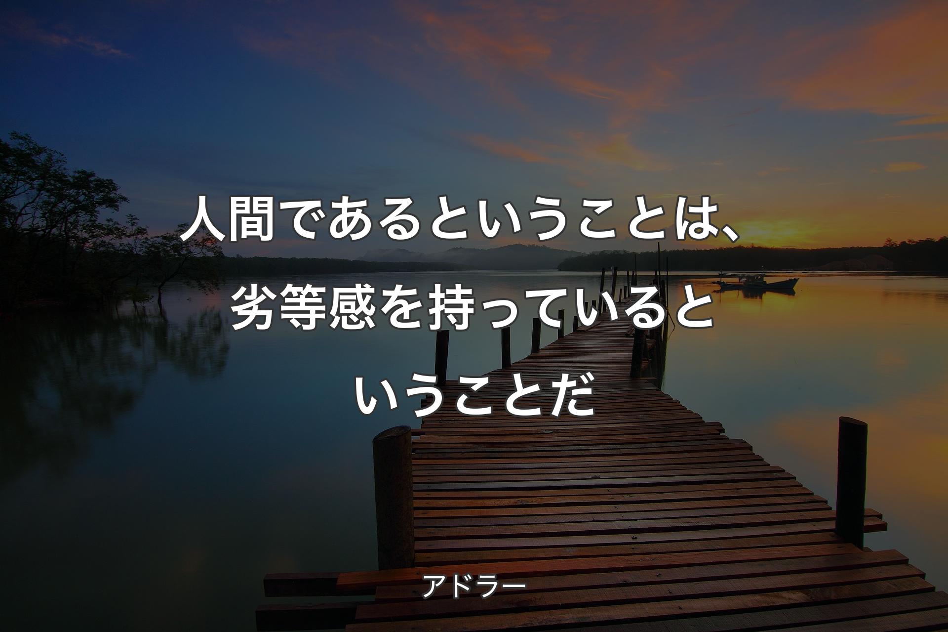 人間であるということは、劣等感を持っているということだ - アドラー