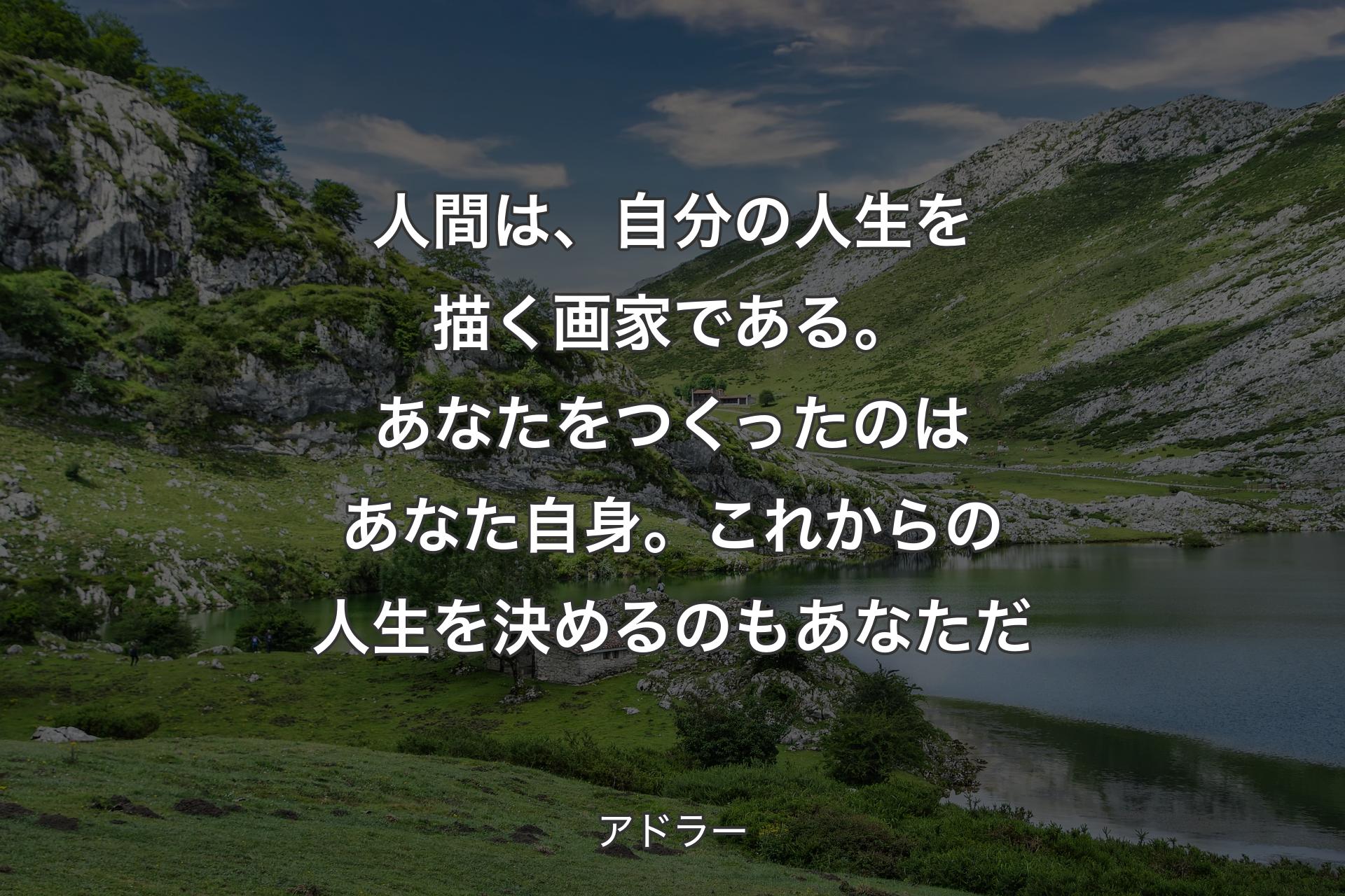 【背景1】人間は、自分の人生を描く画家である。あなたをつくったのはあなた自身。これからの人生を決めるのもあなただ - アドラー