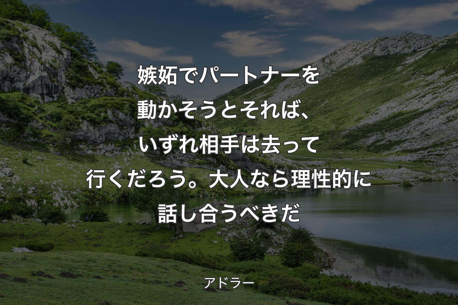 嫉妬でパートナーを動かそうとそれば、いずれ相手は去って行くだろう。大人なら理性的に話し合うべきだ - アドラー