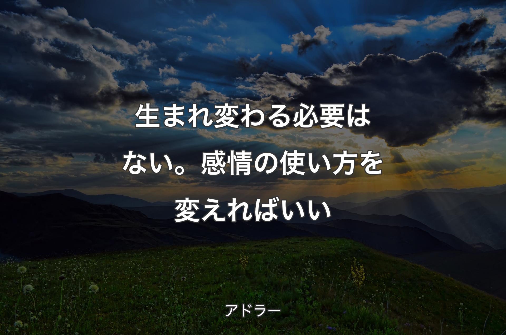 生まれ変わる必要はない。感情の使い方を変えればいい - アドラー