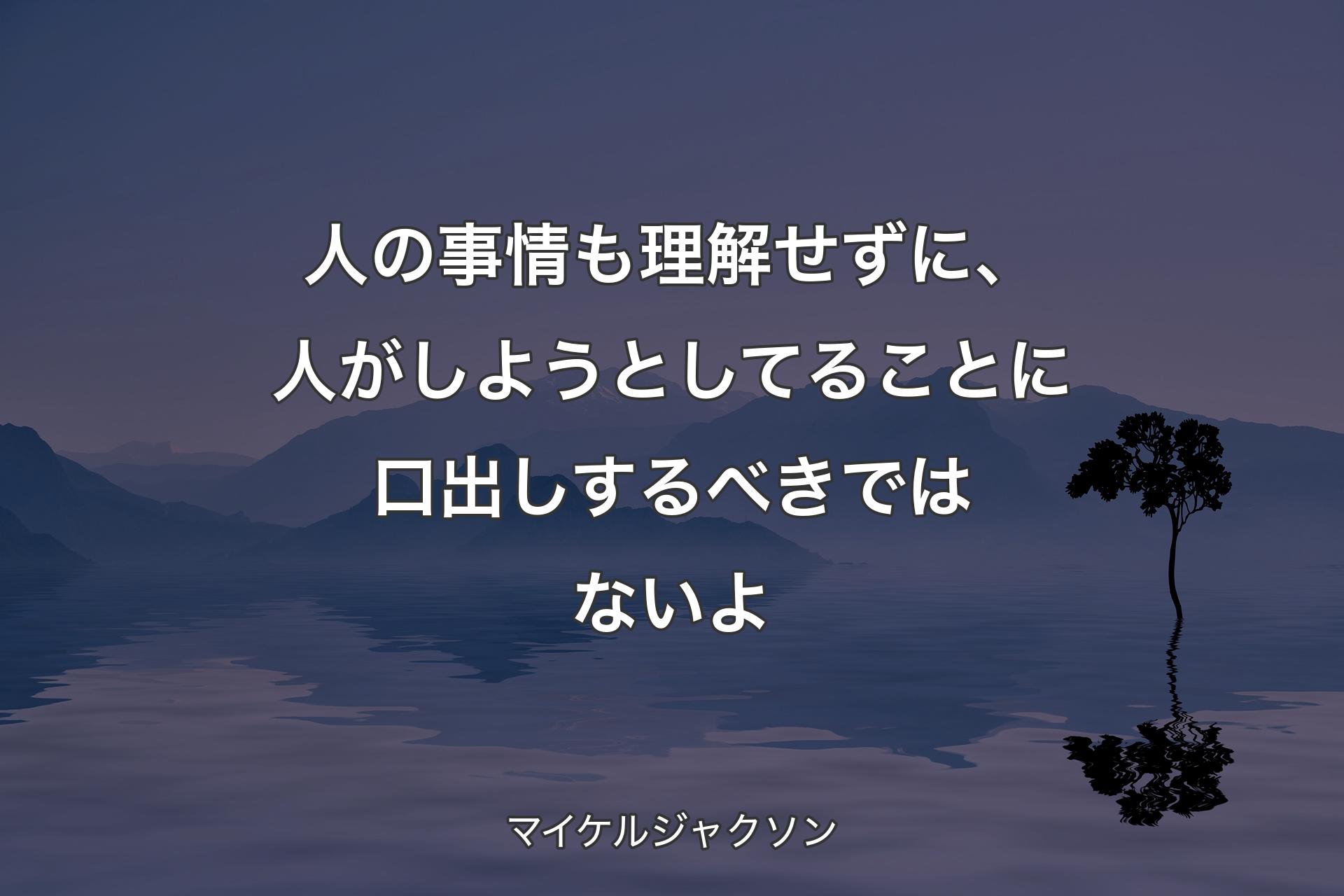 【背景4】人の事情も理解せずに、人がしようとしてることに口出しするべきではないよ - マイケルジャクソン