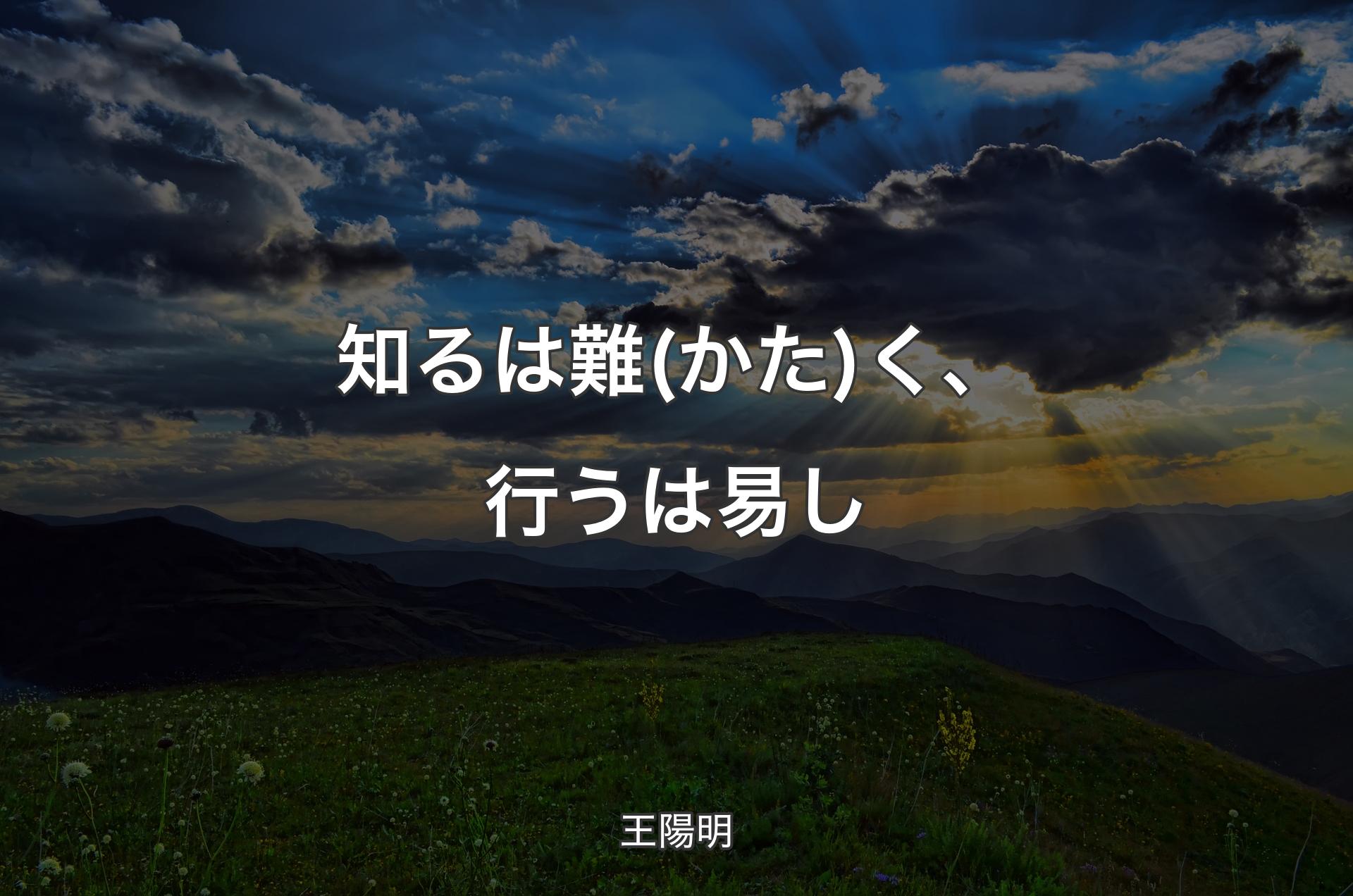 知るは難(かた)く、行うは易し - 王陽明