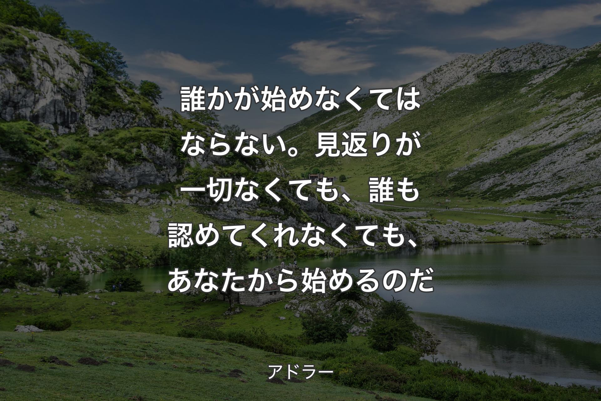 【背景1】誰かが始めなくてはならない。見返りが一切なくても、誰も認めてくれなくても、あなたから始めるのだ - アドラー