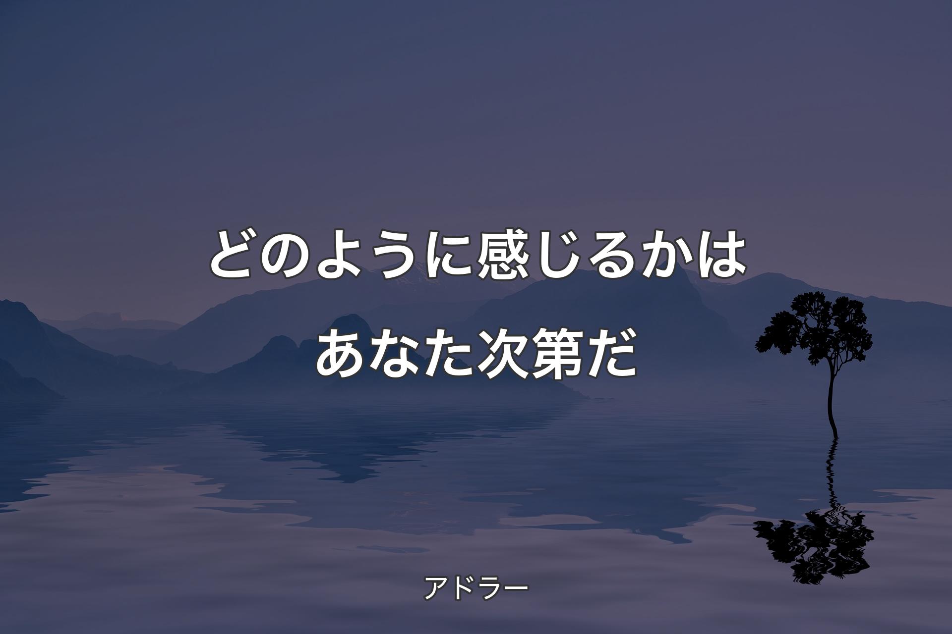 【背景4】どのように感じるかはあなた次第だ - アドラー