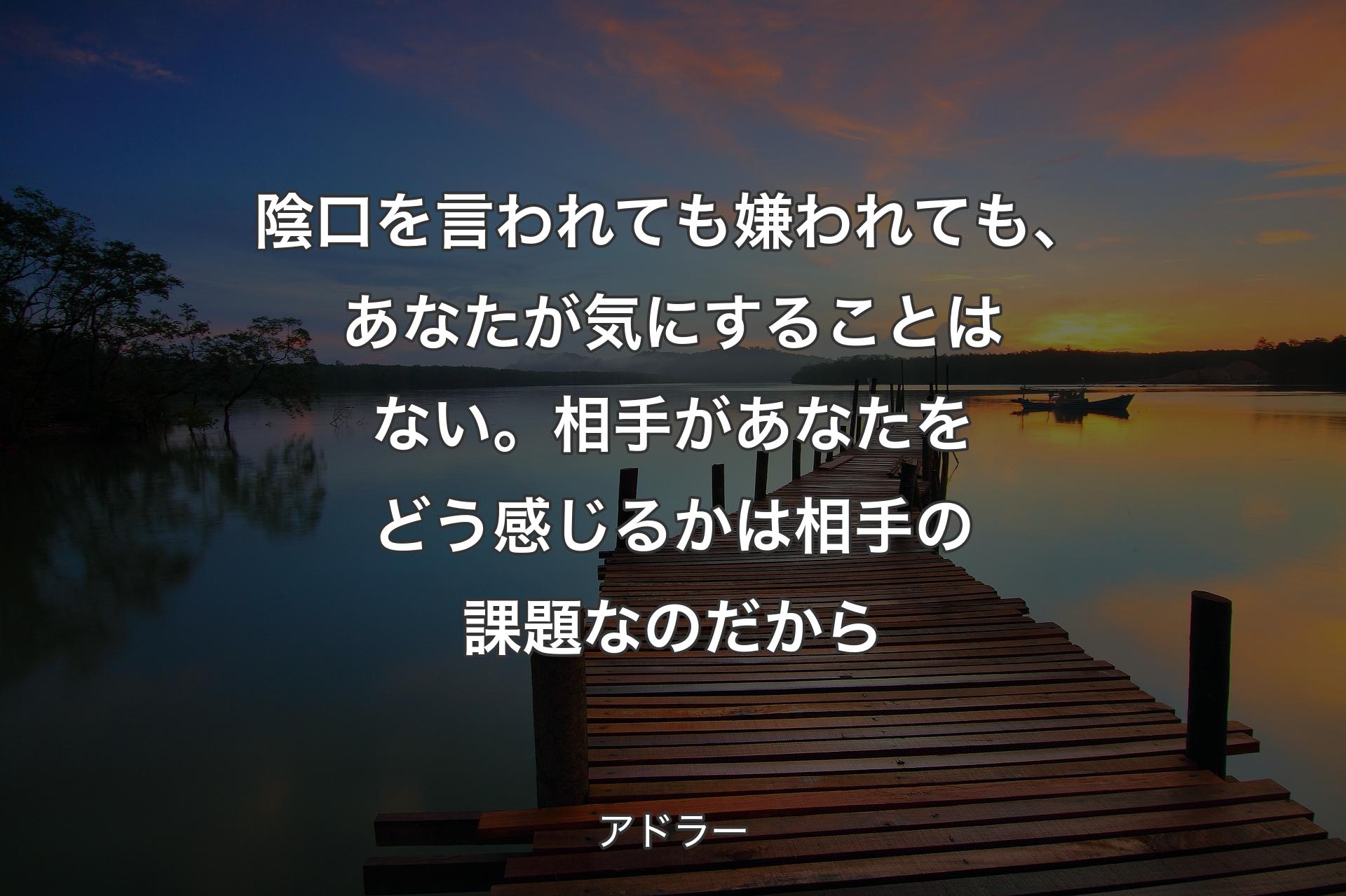 陰口を言われても嫌われても、あなた��が気にすることはない。相手があなたをどう感じるかは相手の課題なのだから - アドラー