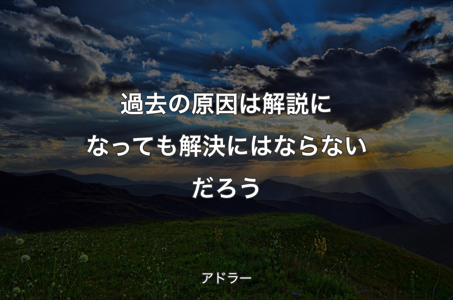 過去の原因は解説になっても解決にはならないだろう - アドラー