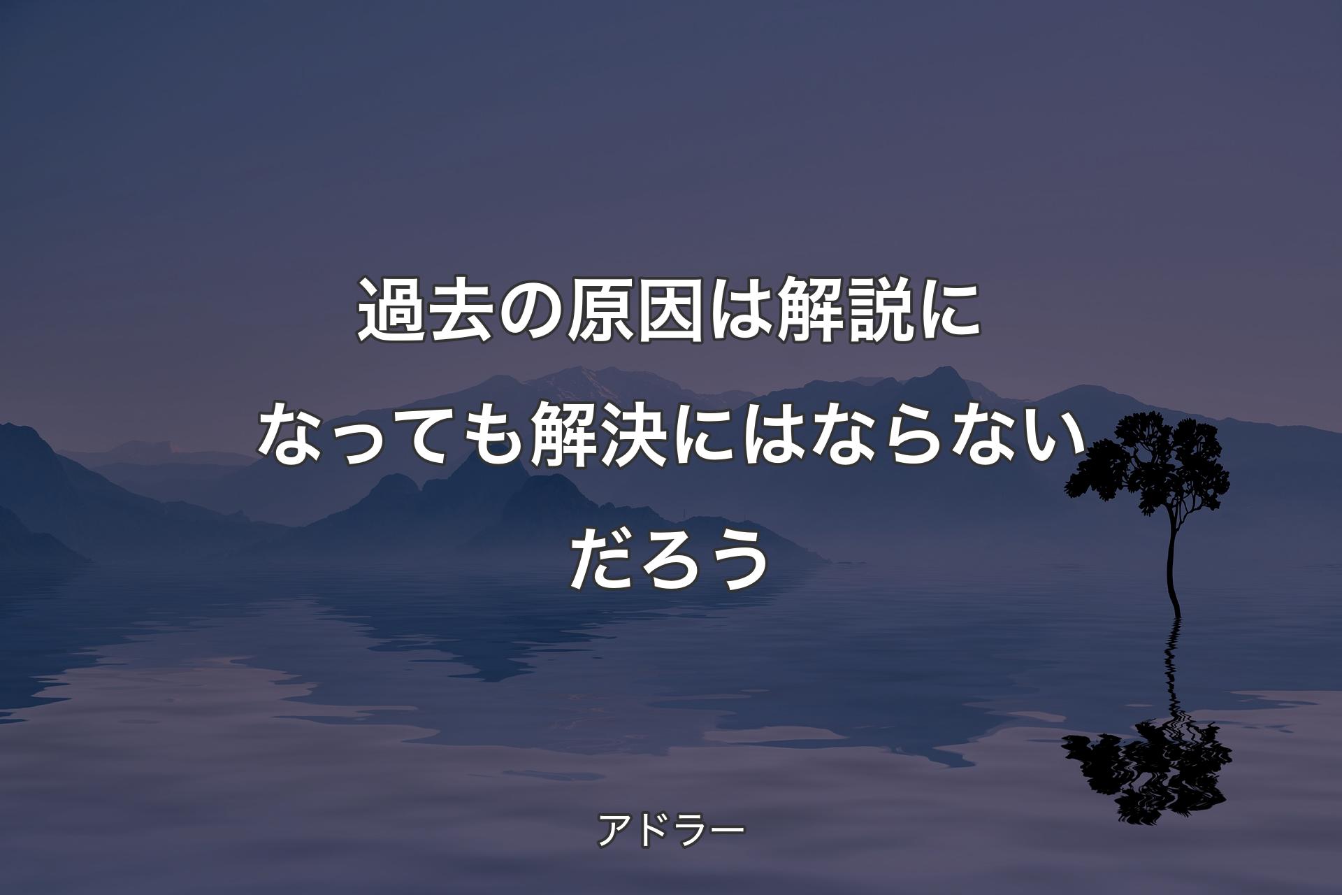 【背景4】過去の原因は解説になっても解決にはならないだろう - アドラー