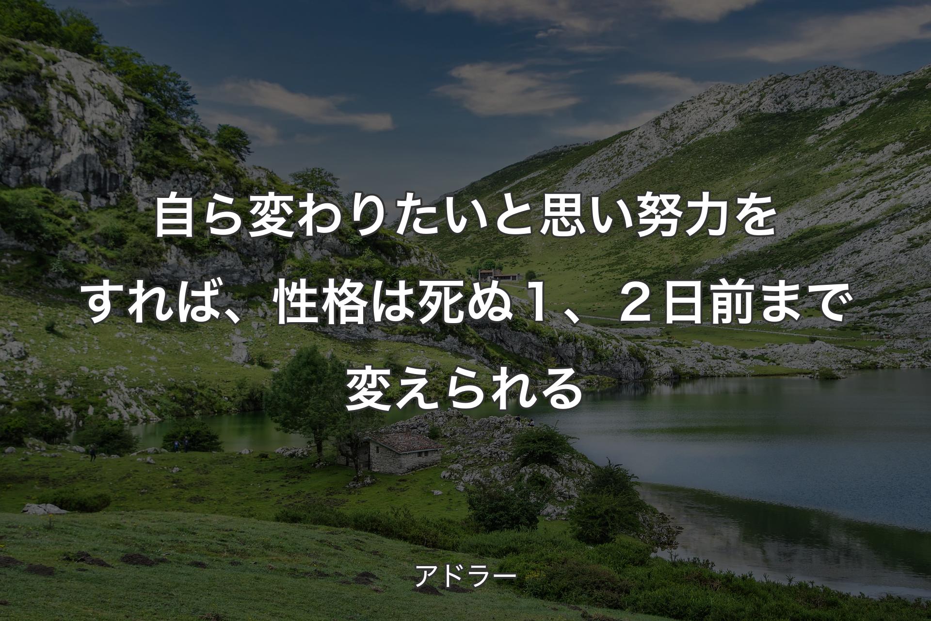 自ら変わりたいと思い努力をすれば、性格は死ぬ１、２日前まで変えられる - アドラー