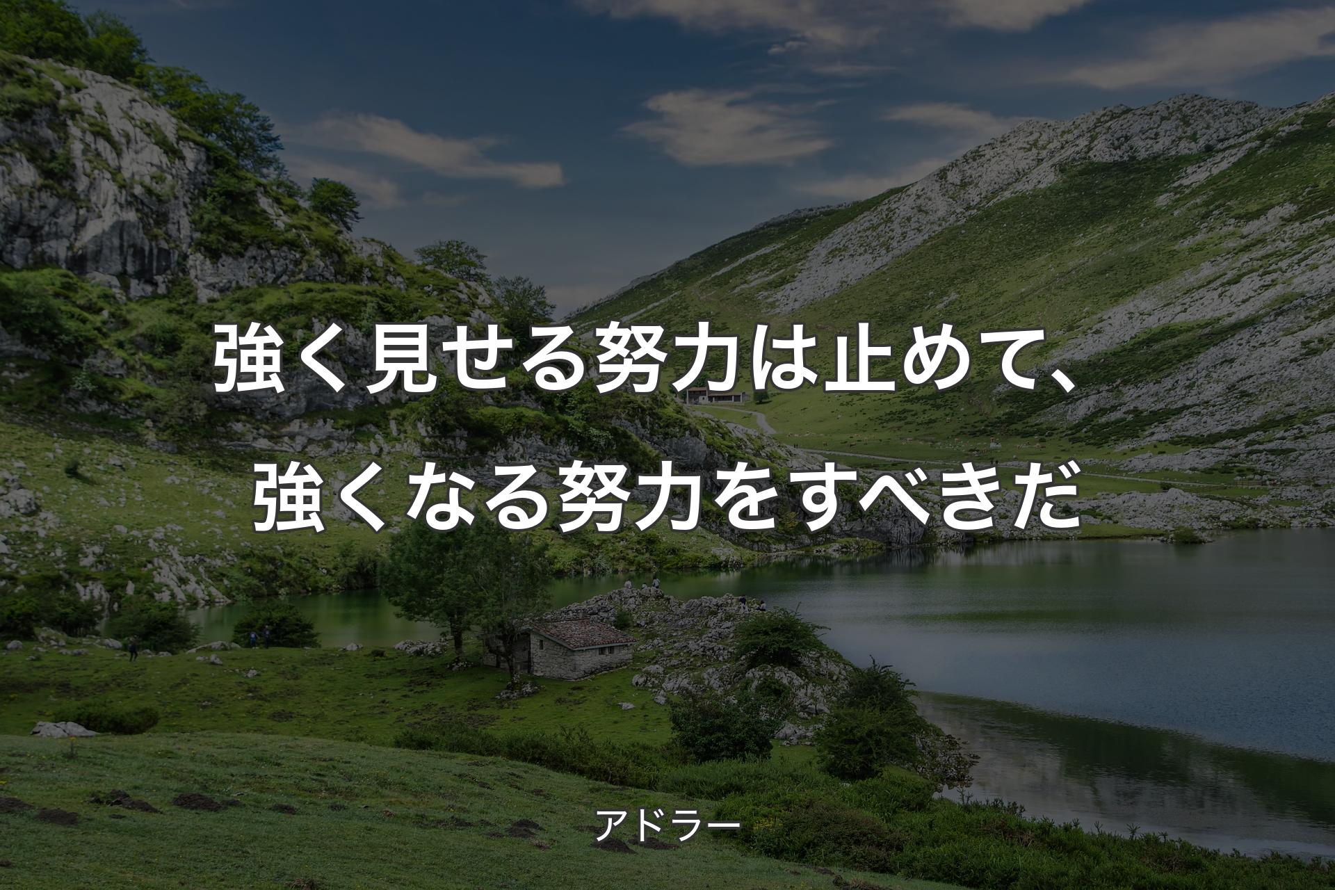 強く見せる努力は止めて、強くなる努力をすべきだ - アドラー