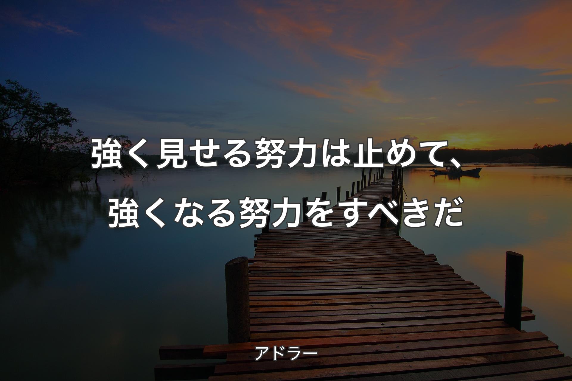 強く見せる努力は止めて、強くなる努力をすべきだ - アドラー