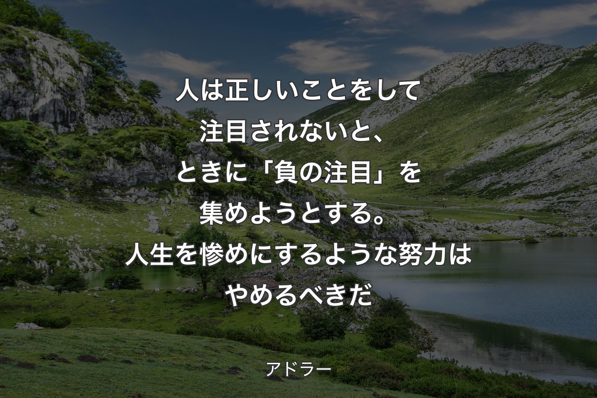 【背景1】人は正しいことをして注目されないと、ときに「負の注目」を集めようとする。人生を惨めにするような努力はやめるべきだ - アドラー