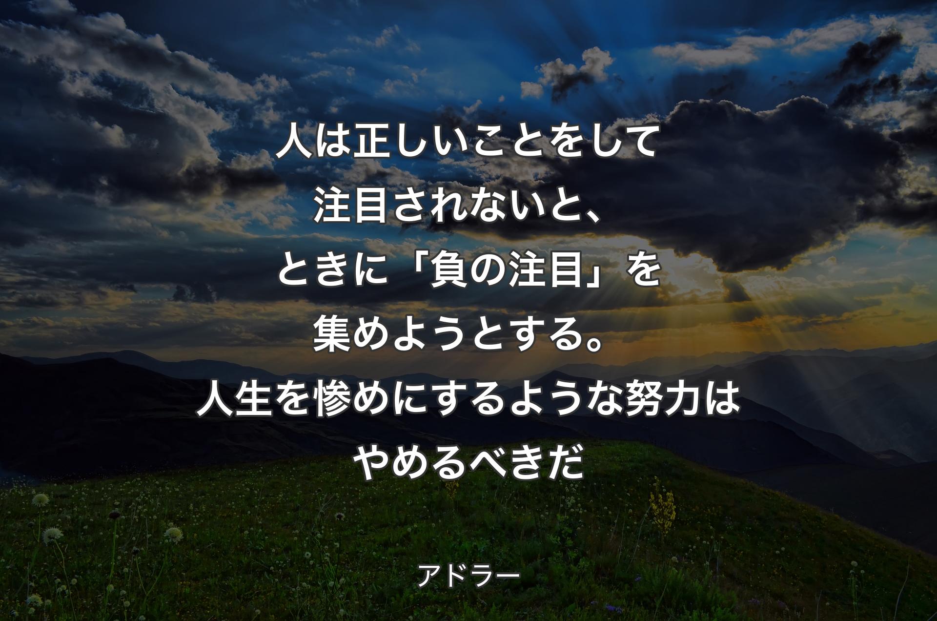 人は正しいことをして注目されないと、ときに「負の注目」を集めようとする。人生を惨めにするような努力はやめるべきだ - アドラー