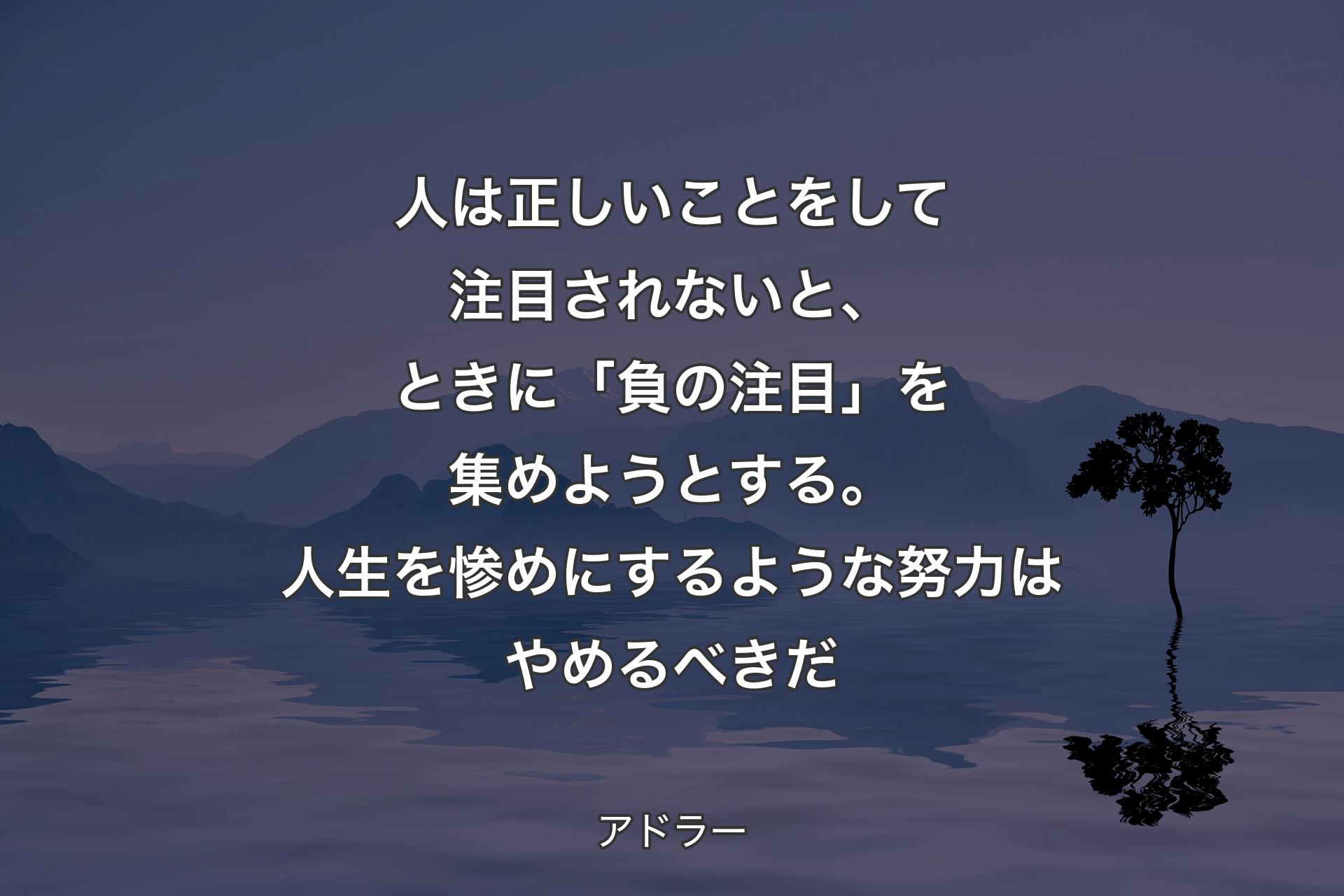 人は正しいことをして注目されないと、ときに「負の注目」を集めようとする。人生を惨めにするような努力はやめるべきだ - アドラー