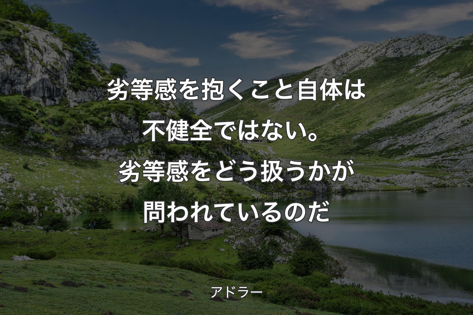 【背景1】劣等感を抱くこと自体は不健全ではない。劣等感をどう扱うかが問われているのだ - アドラー